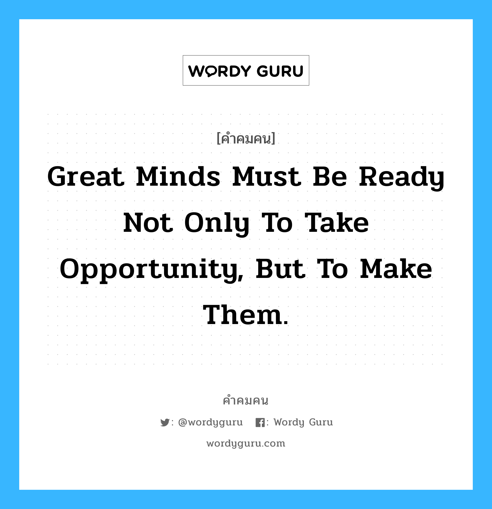 Great minds must be ready not only to take opportunity, but to make them., คำคมคน Great minds must be ready not only to take opportunity, but to make them. ความคิดที่ยิ่งใหญ่ไม่ใช่แต่เตรียมพร้อมต่อโอกาส แต่ยังพร้อมที่จะลงมือทำ Colton หมวด Colton