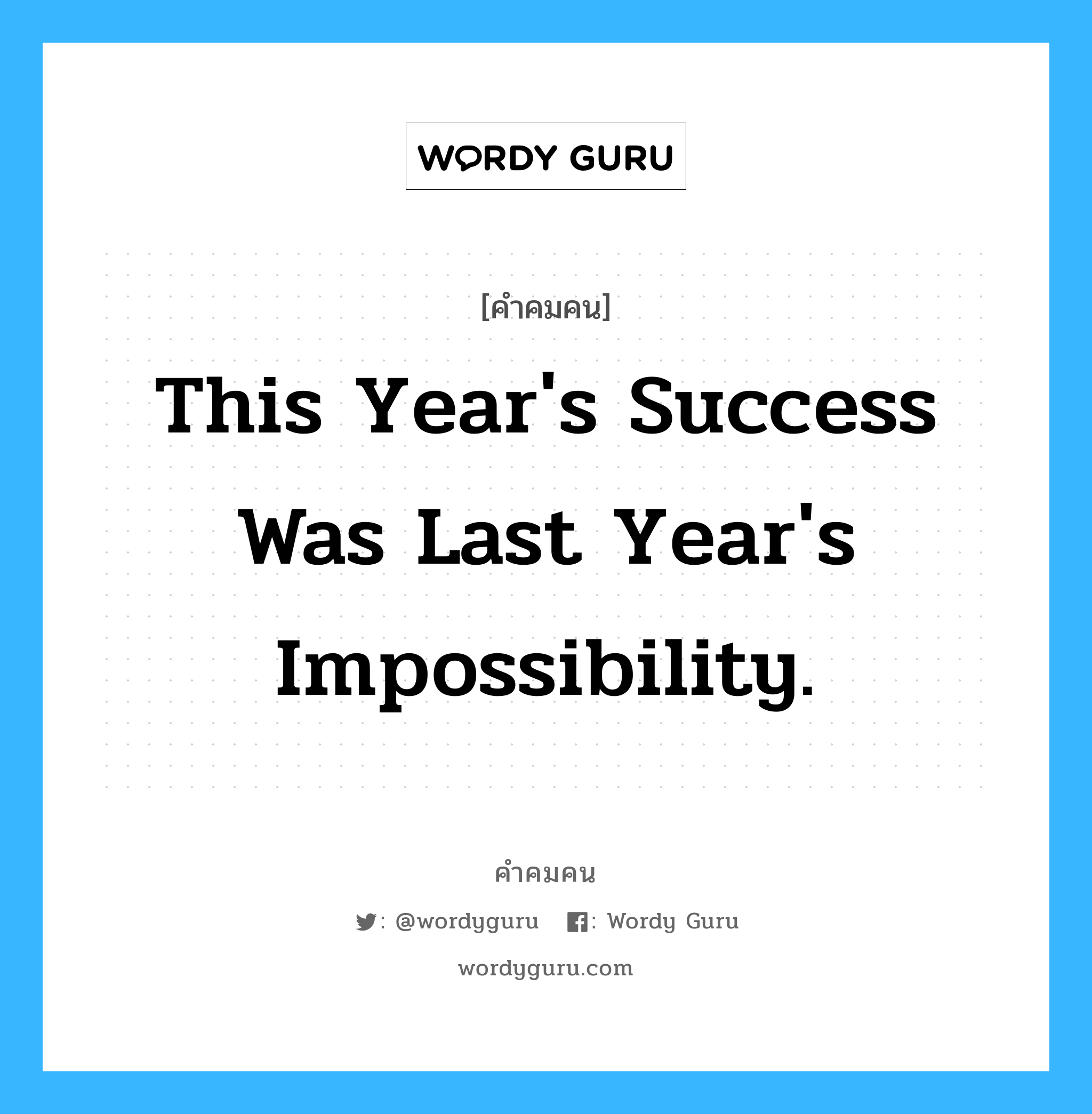 This year&#39;s success was last year&#39;s impossibility., คำคมคน This year&#39;s success was last year&#39;s impossibility. ความสำเร็จของปีนี้ คือสิ่งที่เป็นไปไม่ได้ในปีที่ผ่านมา Anonymous หมวด Anonymous