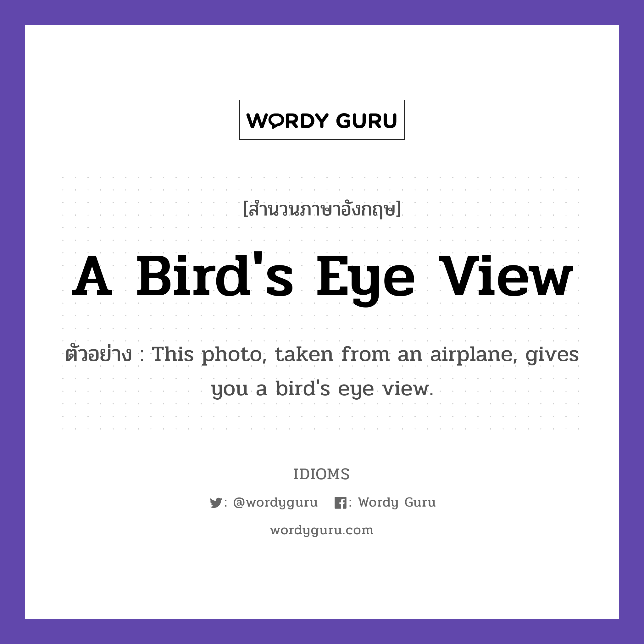 A Bird&#39;s Eye View แปลว่า?, สำนวนภาษาอังกฤษ A Bird&#39;s Eye View ตัวอย่าง This photo, taken from an airplane, gives you a bird&#39;s eye view.