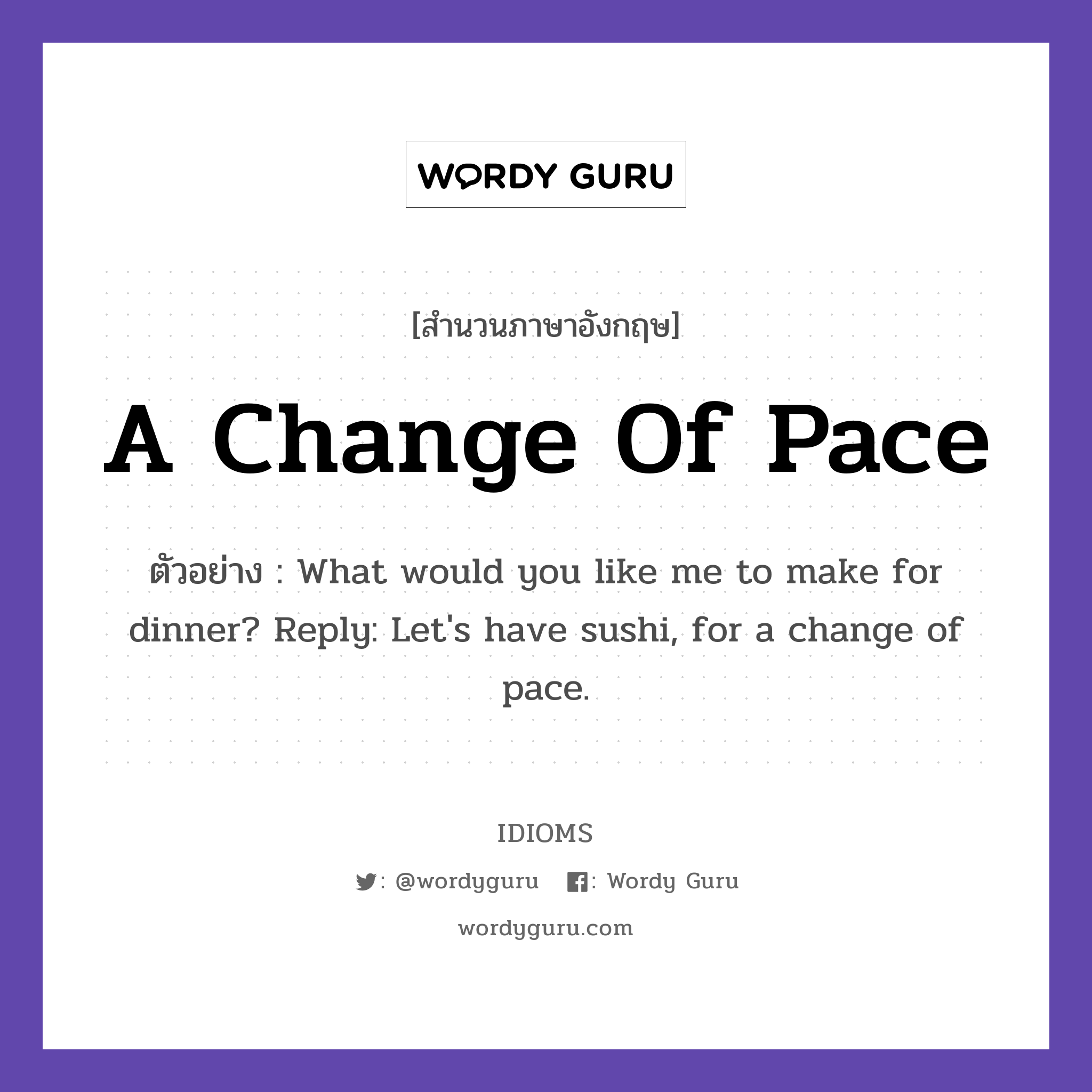 A Change Of Pace แปลว่า?, สำนวนภาษาอังกฤษ A Change Of Pace ตัวอย่าง What would you like me to make for dinner? Reply: Let&#39;s have sushi, for a change of pace.