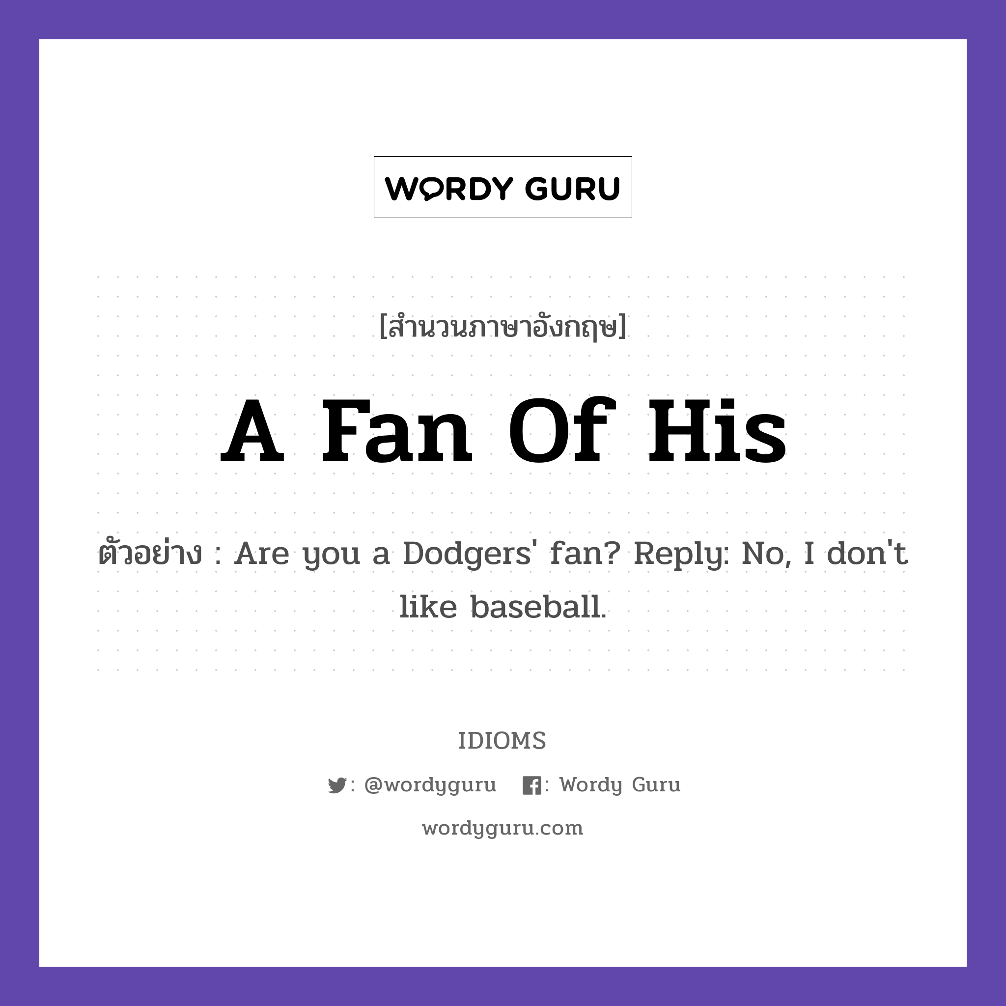 A Fan Of His แปลว่า?, สำนวนภาษาอังกฤษ A Fan Of His ตัวอย่าง Are you a Dodgers&#39; fan? Reply: No, I don&#39;t like baseball.