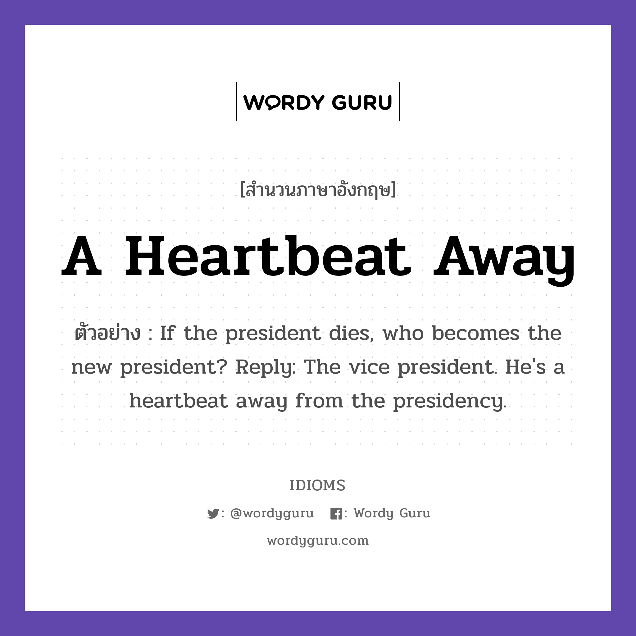 A Heartbeat Away แปลว่า?, สำนวนภาษาอังกฤษ A Heartbeat Away ตัวอย่าง If the president dies, who becomes the new president? Reply: The vice president. He&#39;s a heartbeat away from the presidency.