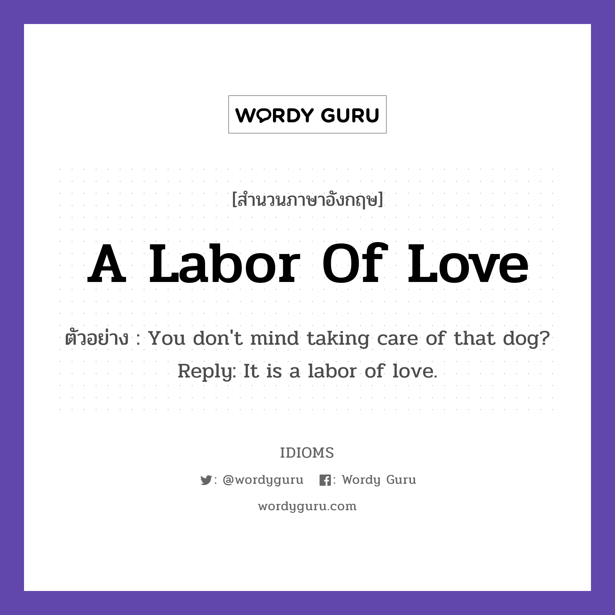 A Labor Of Love แปลว่า?, สำนวนภาษาอังกฤษ A Labor Of Love ตัวอย่าง You don&#39;t mind taking care of that dog? Reply: It is a labor of love.