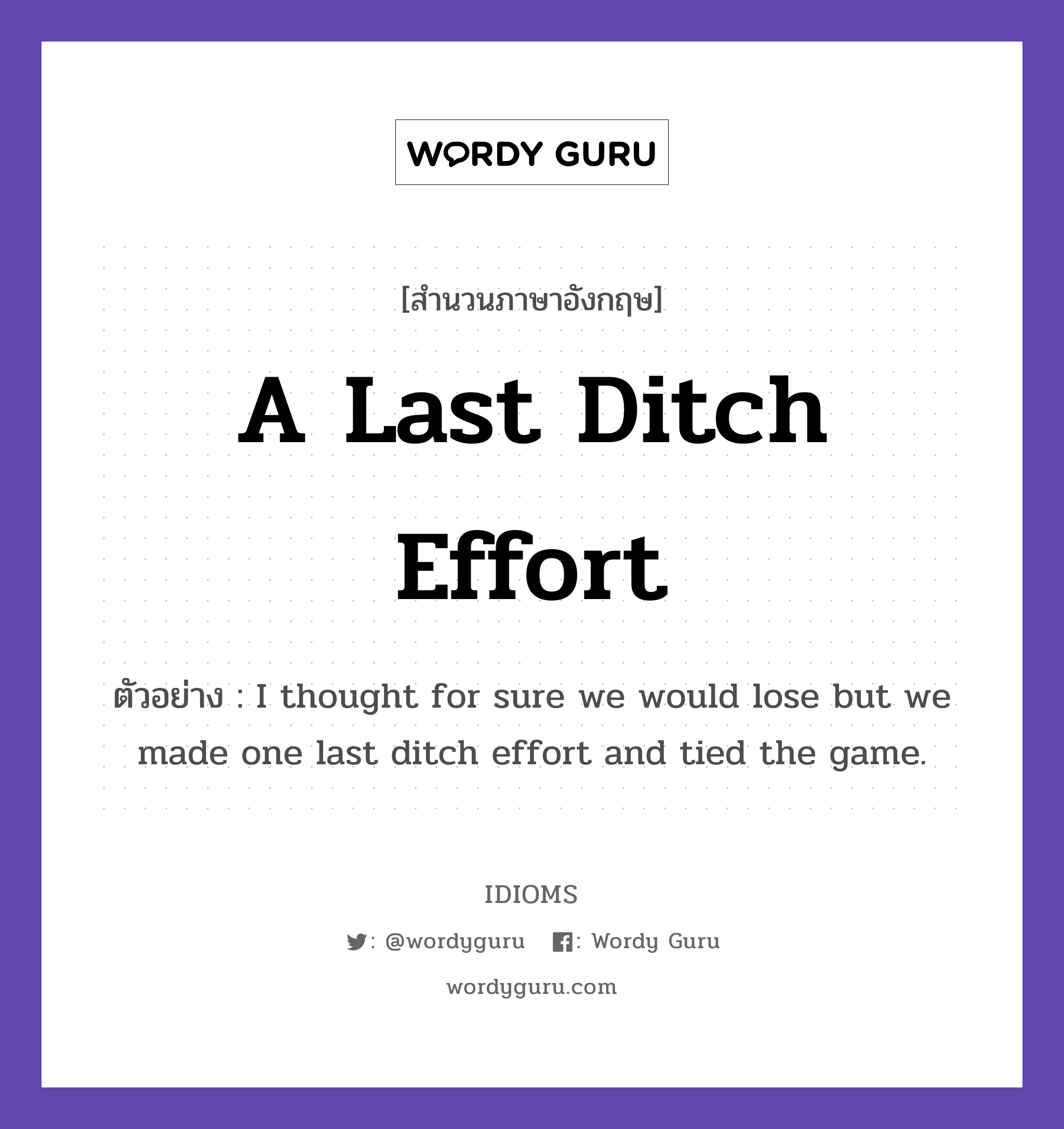 A Last Ditch Effort แปลว่า?, สำนวนภาษาอังกฤษ A Last Ditch Effort ตัวอย่าง I thought for sure we would lose but we made one last ditch effort and tied the game.