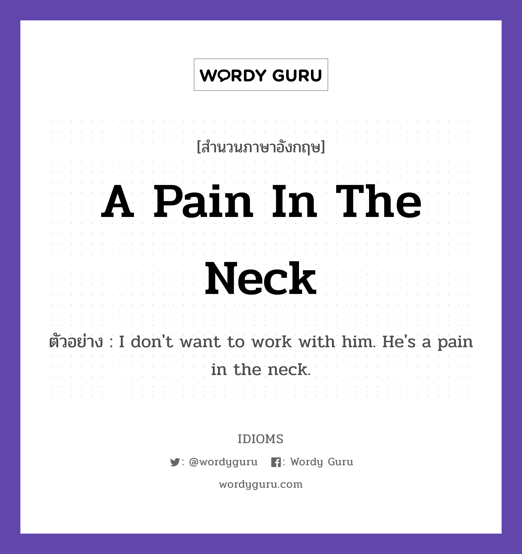 A Pain In The Neck แปลว่า?, สำนวนภาษาอังกฤษ A Pain In The Neck ตัวอย่าง I don&#39;t want to work with him. He&#39;s a pain in the neck.