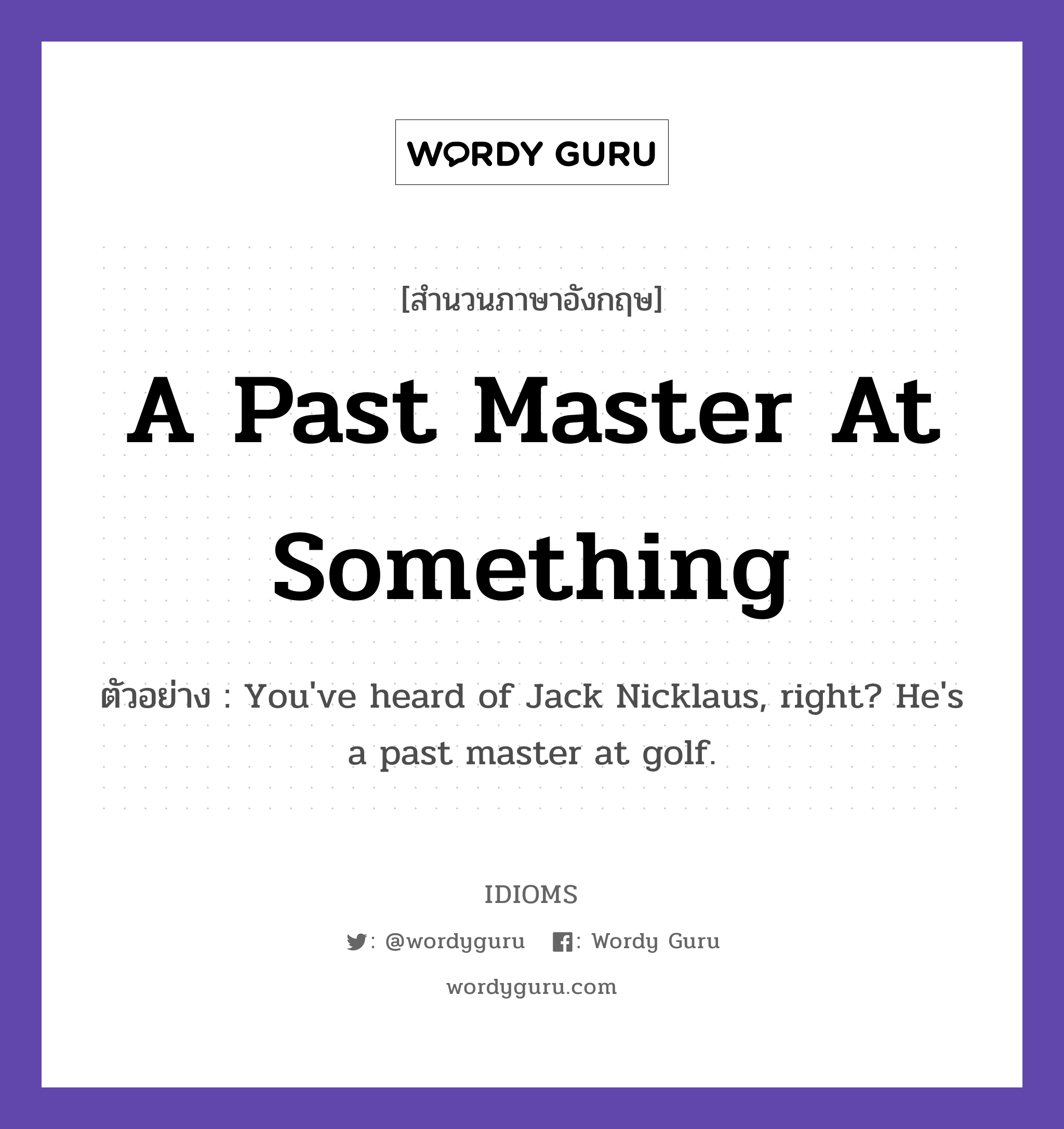 A Past Master At Something แปลว่า?, สำนวนภาษาอังกฤษ A Past Master At Something ตัวอย่าง You&#39;ve heard of Jack Nicklaus, right? He&#39;s a past master at golf.