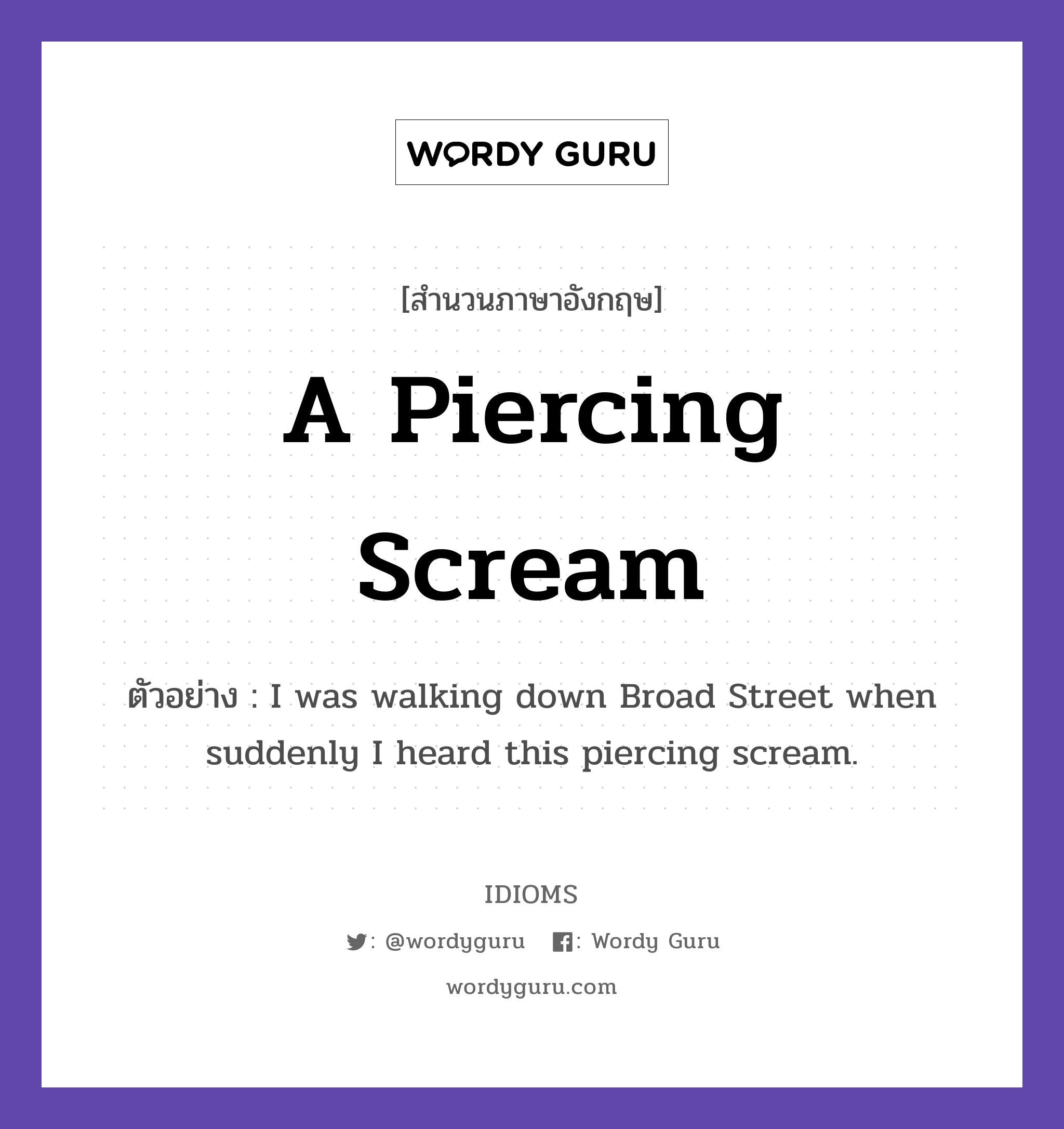 A Piercing Scream แปลว่า?, สำนวนภาษาอังกฤษ A Piercing Scream ตัวอย่าง I was walking down Broad Street when suddenly I heard this piercing scream.