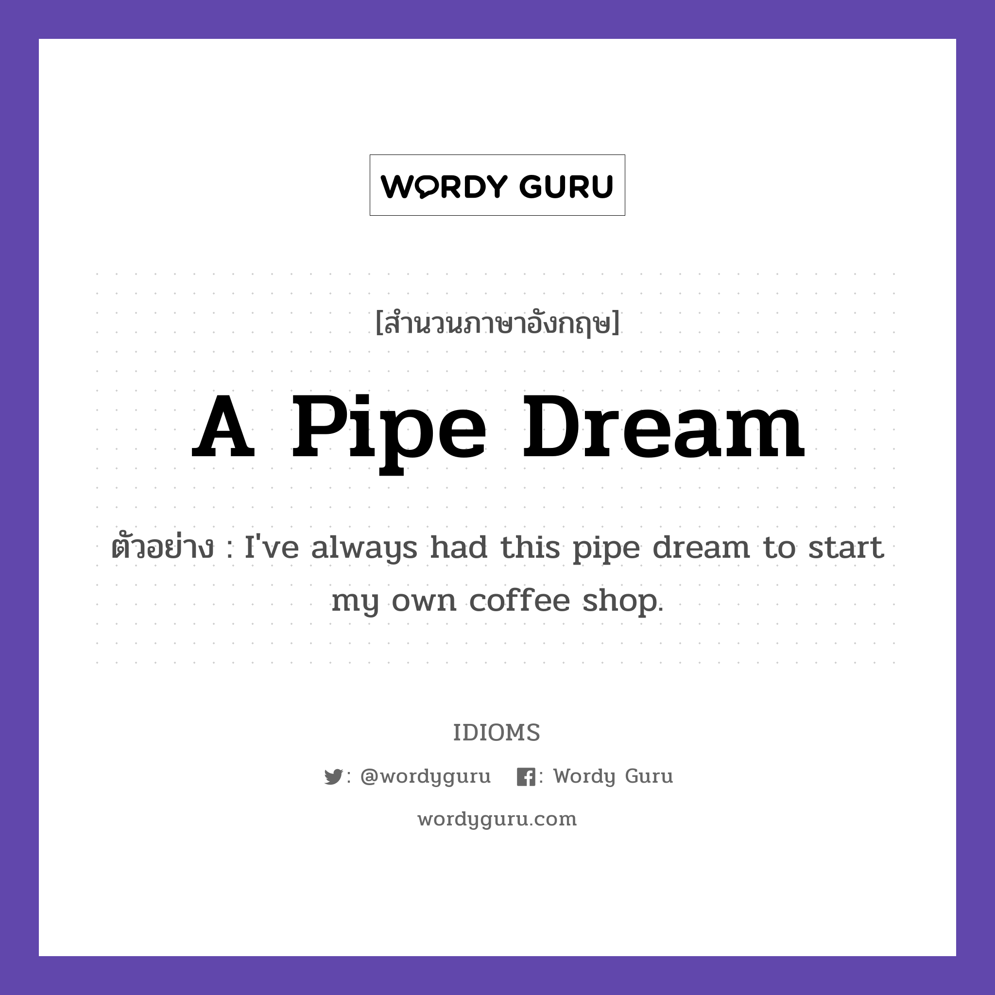 A Pipe Dream แปลว่า?, สำนวนภาษาอังกฤษ A Pipe Dream ตัวอย่าง I&#39;ve always had this pipe dream to start my own coffee shop.