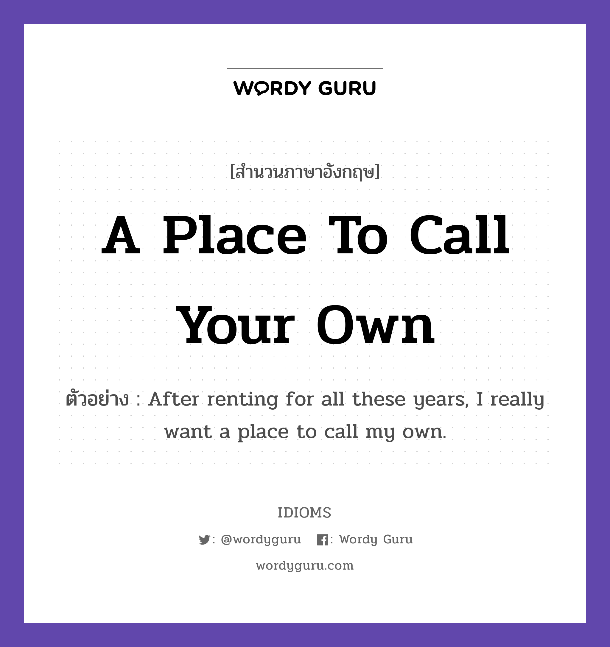 A Place To Call Your Own แปลว่า?, สำนวนภาษาอังกฤษ A Place To Call Your Own ตัวอย่าง After renting for all these years, I really want a place to call my own.