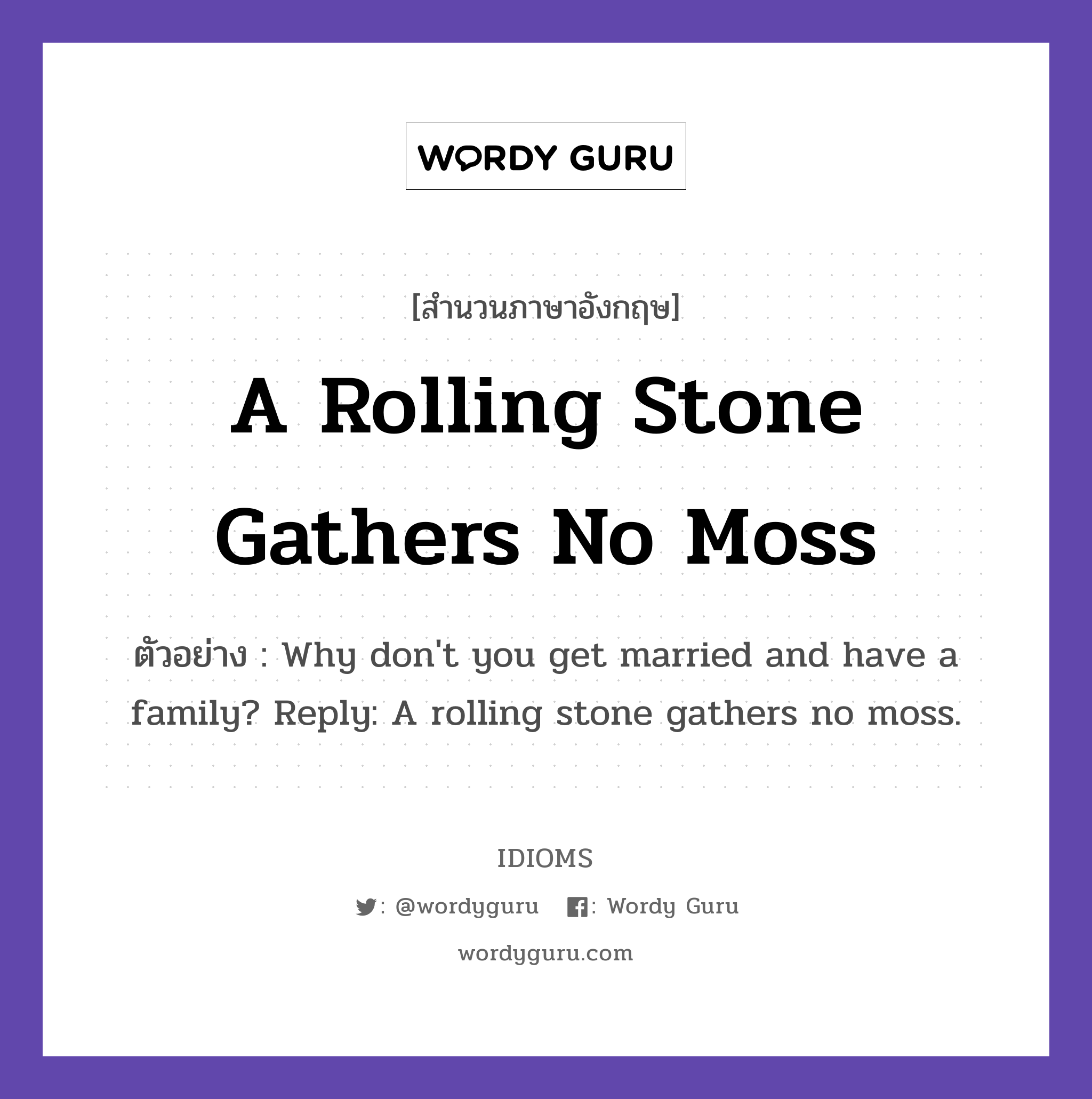 A Rolling Stone Gathers No Moss แปลว่า?, สำนวนภาษาอังกฤษ A Rolling Stone Gathers No Moss ตัวอย่าง Why don&#39;t you get married and have a family? Reply: A rolling stone gathers no moss.