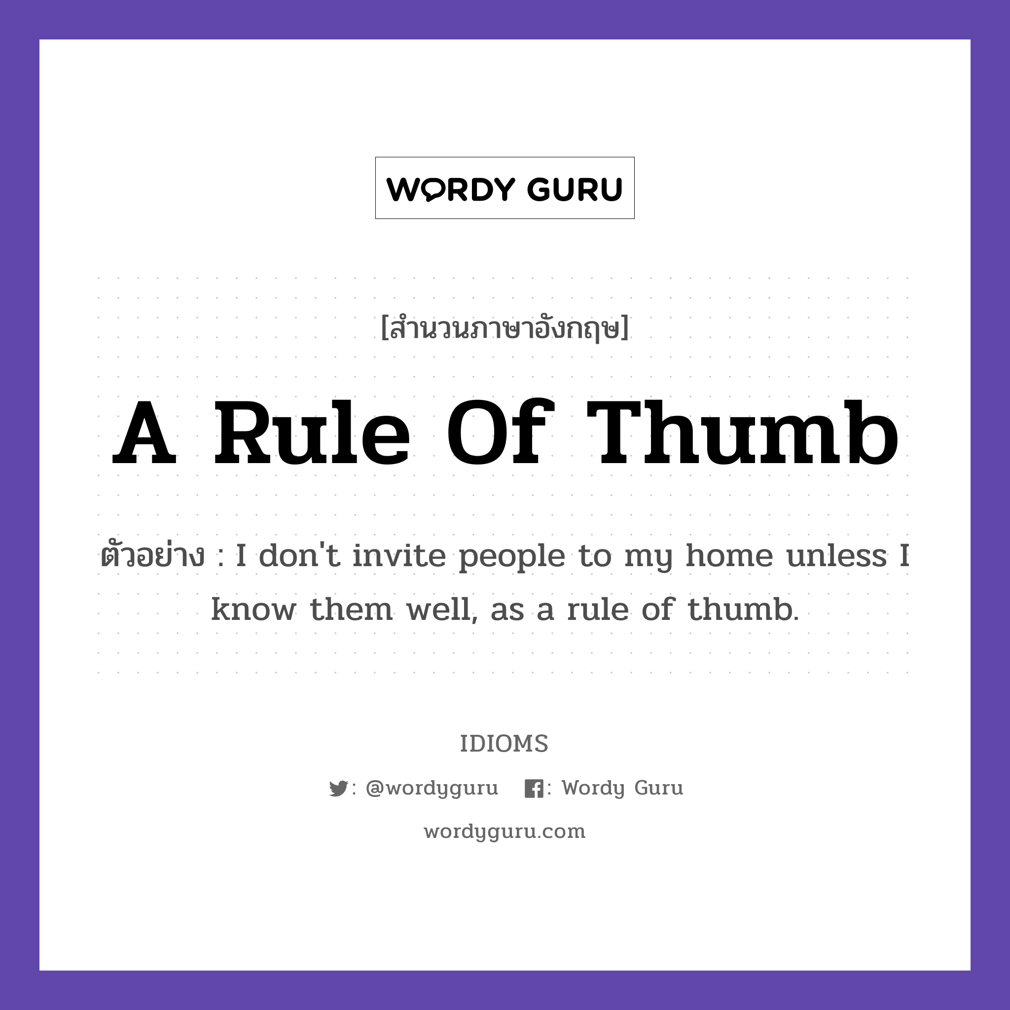 A Rule Of Thumb แปลว่า?, สำนวนภาษาอังกฤษ A Rule Of Thumb ตัวอย่าง I don&#39;t invite people to my home unless I know them well, as a rule of thumb.