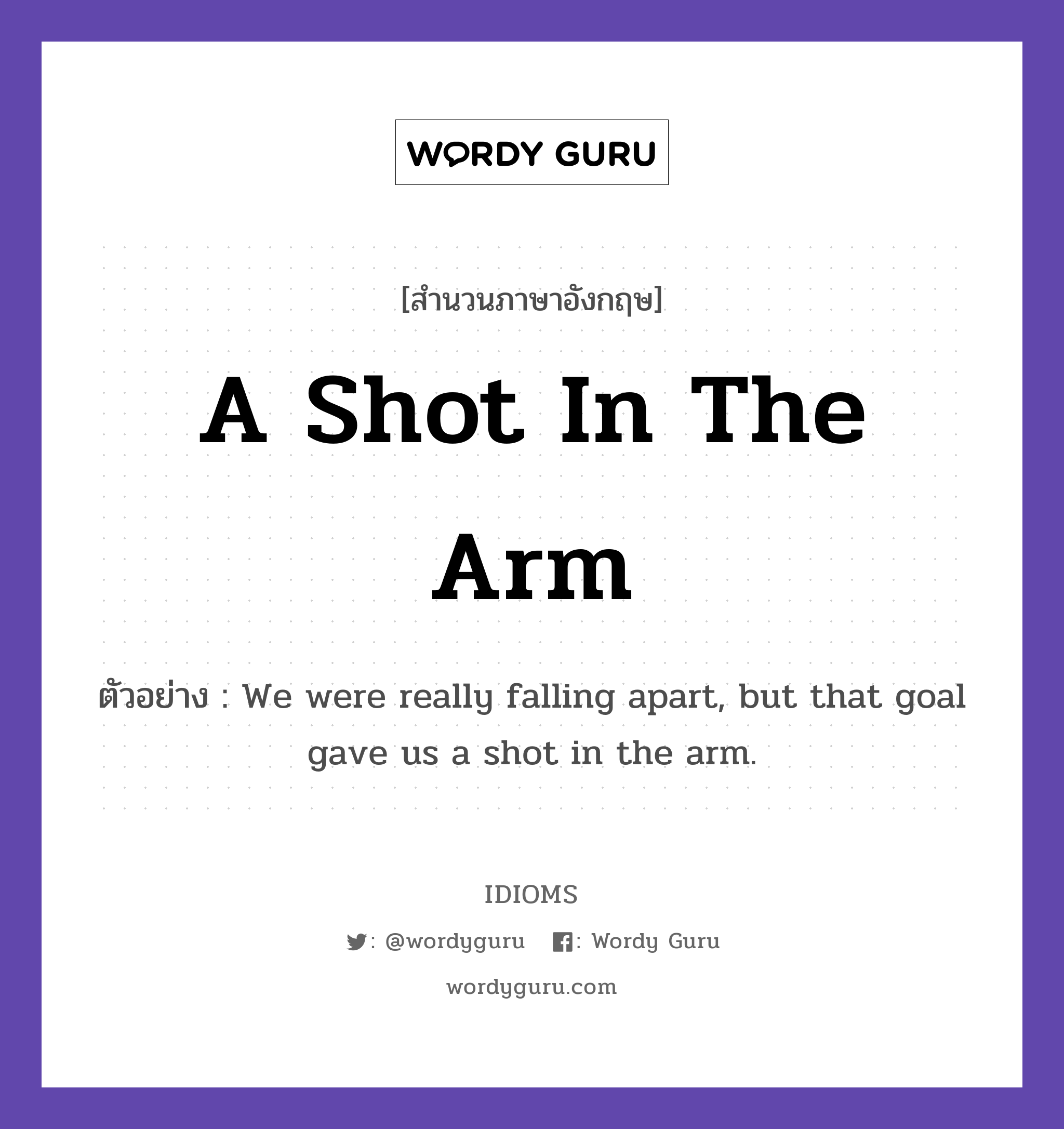 A Shot In The Arm แปลว่า?, สำนวนภาษาอังกฤษ A Shot In The Arm ตัวอย่าง We were really falling apart, but that goal gave us a shot in the arm.