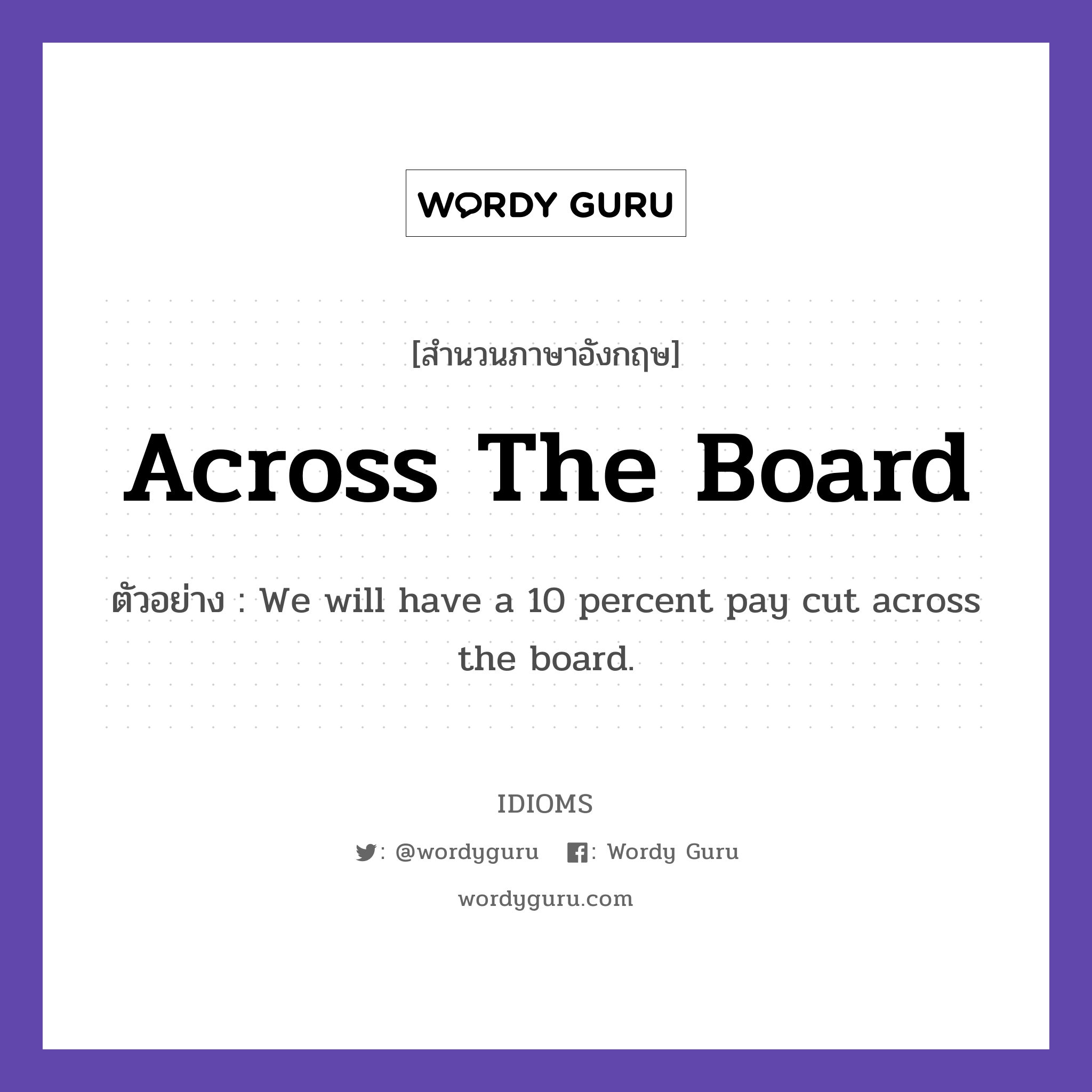 Across The Board แปลว่า?, สำนวนภาษาอังกฤษ Across The Board ตัวอย่าง We will have a 10 percent pay cut across the board.