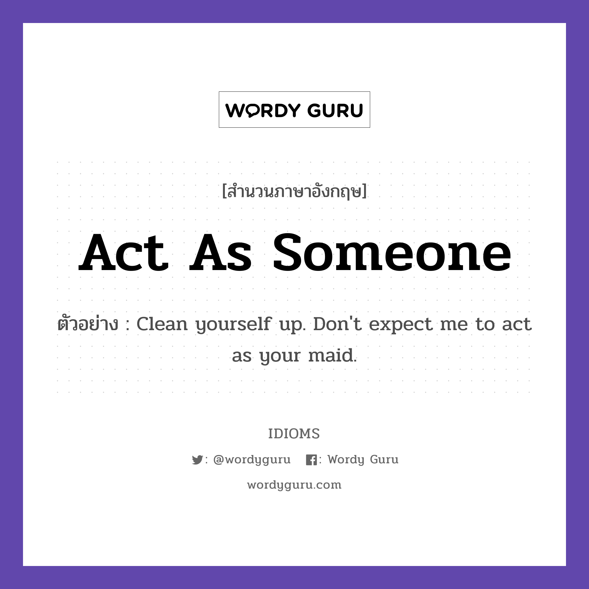 Act As Someone แปลว่า?, สำนวนภาษาอังกฤษ Act As Someone ตัวอย่าง Clean yourself up. Don&#39;t expect me to act as your maid.