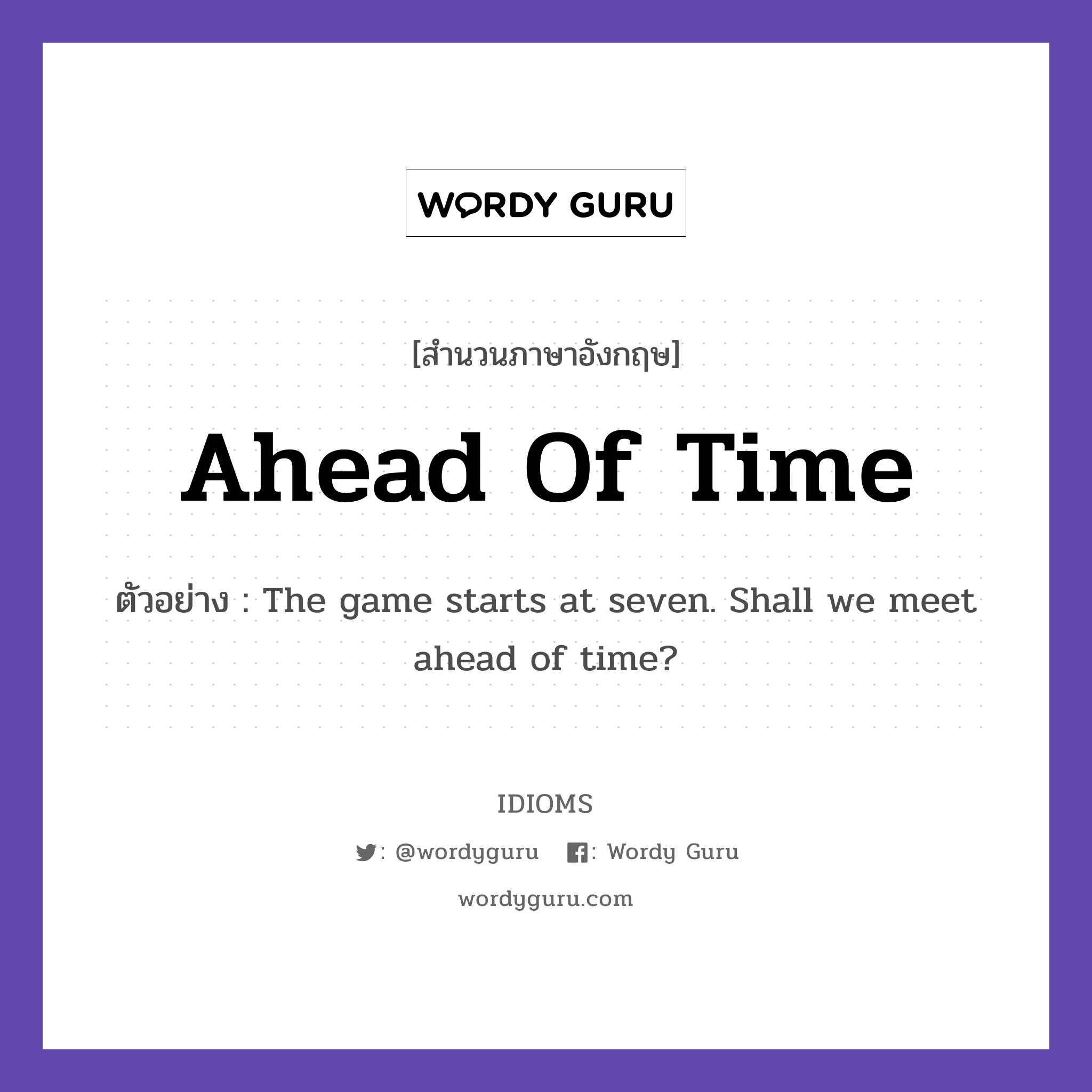 Ahead Of Time แปลว่า?, สำนวนภาษาอังกฤษ Ahead Of Time ตัวอย่าง The game starts at seven. Shall we meet ahead of time?