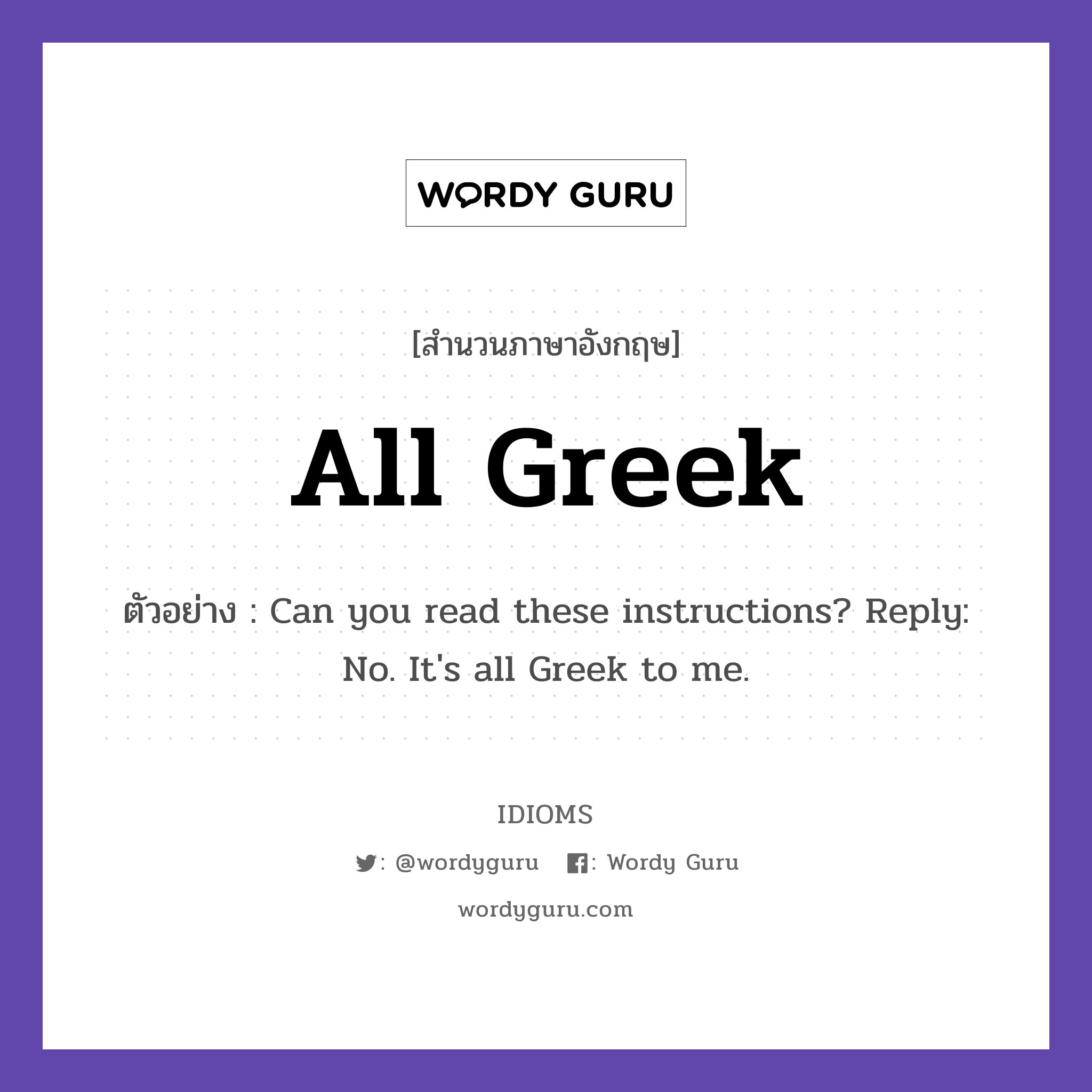 All Greek แปลว่า?, สำนวนภาษาอังกฤษ All Greek ตัวอย่าง Can you read these instructions? Reply: No. It&#39;s all Greek to me.