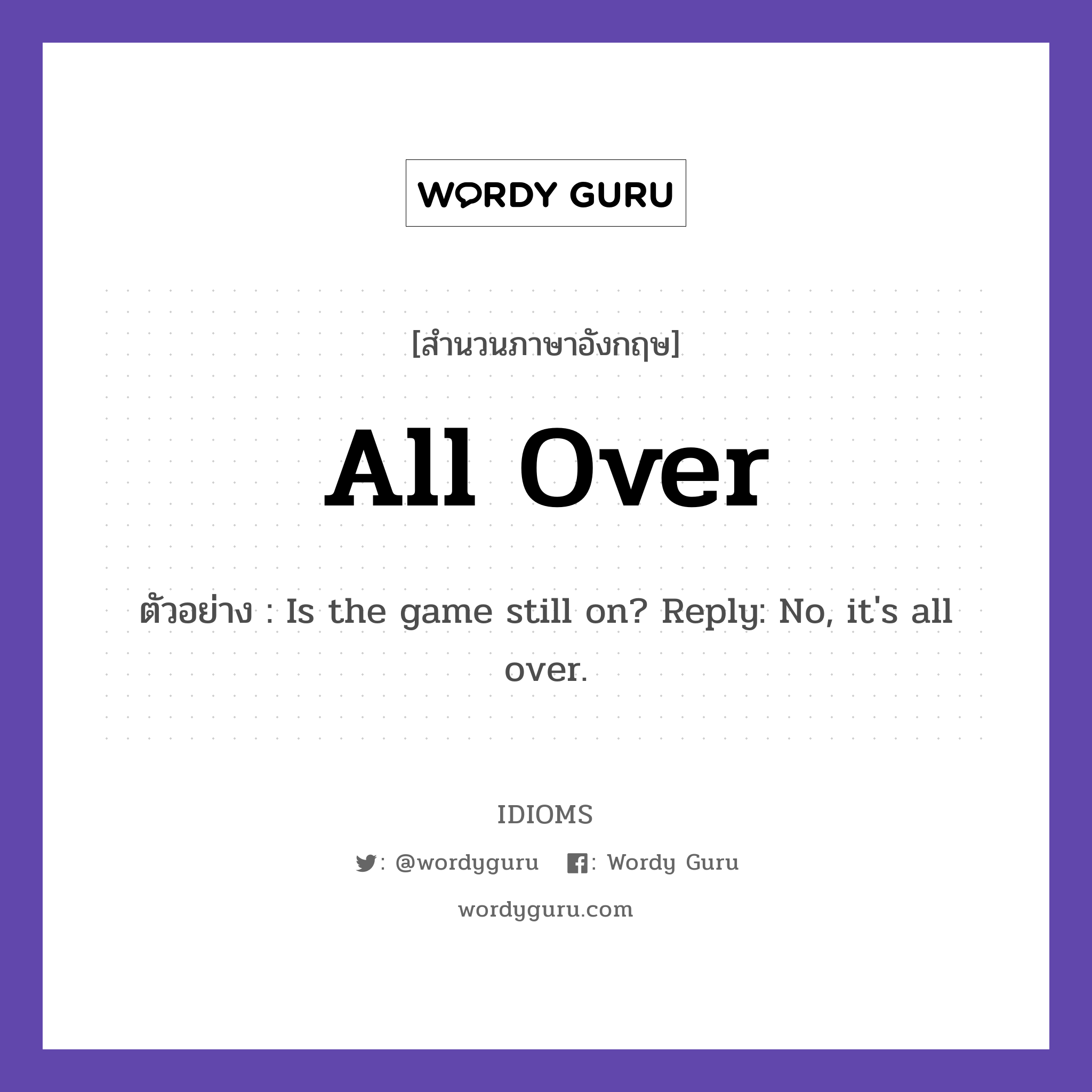 All Over แปลว่า?, สำนวนภาษาอังกฤษ All Over ตัวอย่าง Is the game still on? Reply: No, it&#39;s all over.