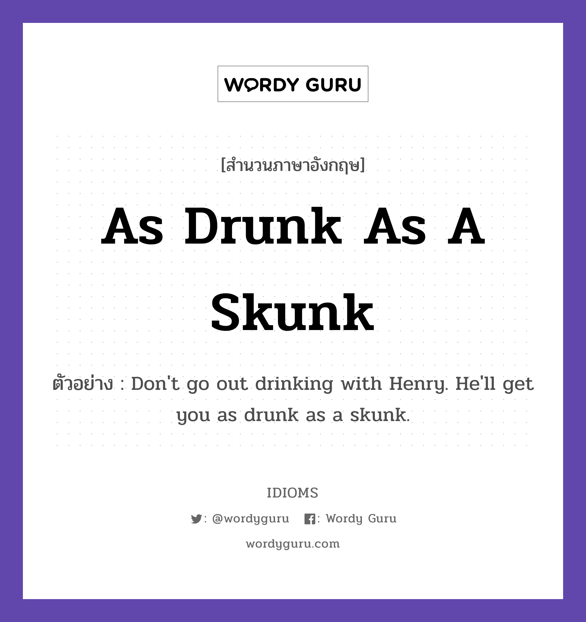 As Drunk As A Skunk แปลว่า?, สำนวนภาษาอังกฤษ As Drunk As A Skunk ตัวอย่าง Don&#39;t go out drinking with Henry. He&#39;ll get you as drunk as a skunk.