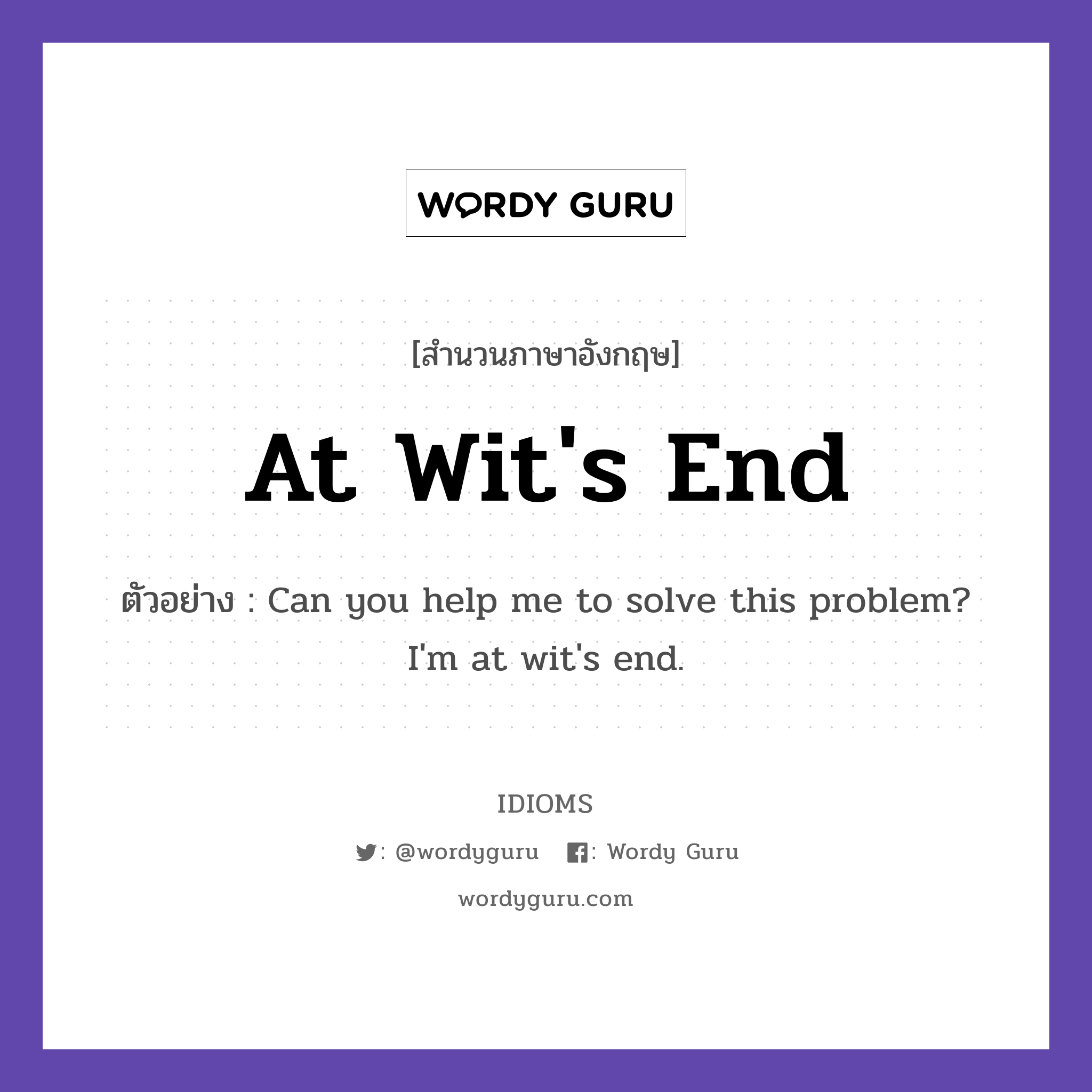 At Wit&#39;s End แปลว่า?, สำนวนภาษาอังกฤษ At Wit&#39;s End ตัวอย่าง Can you help me to solve this problem? I&#39;m at wit&#39;s end.