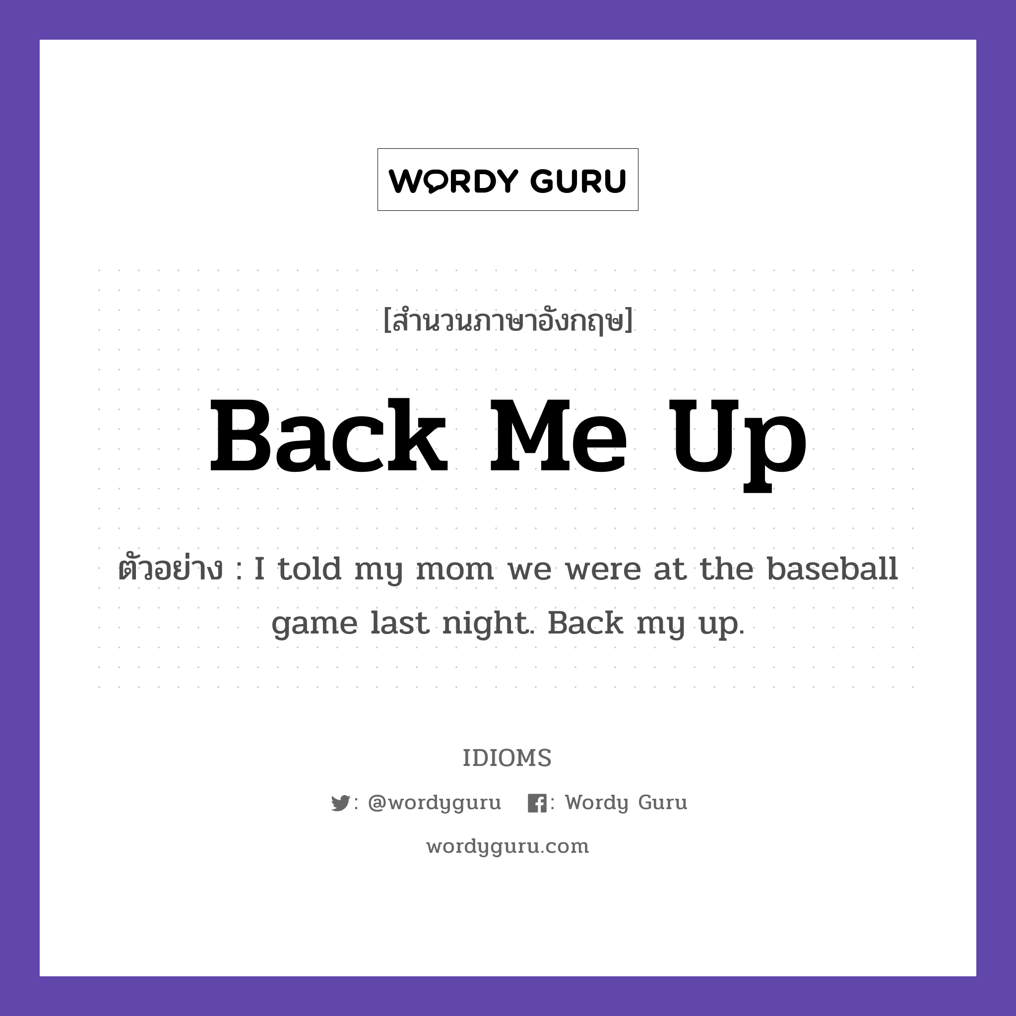 Back Me Up แปลว่า?, สำนวนภาษาอังกฤษ Back Me Up ตัวอย่าง I told my mom we were at the baseball game last night. Back my up.