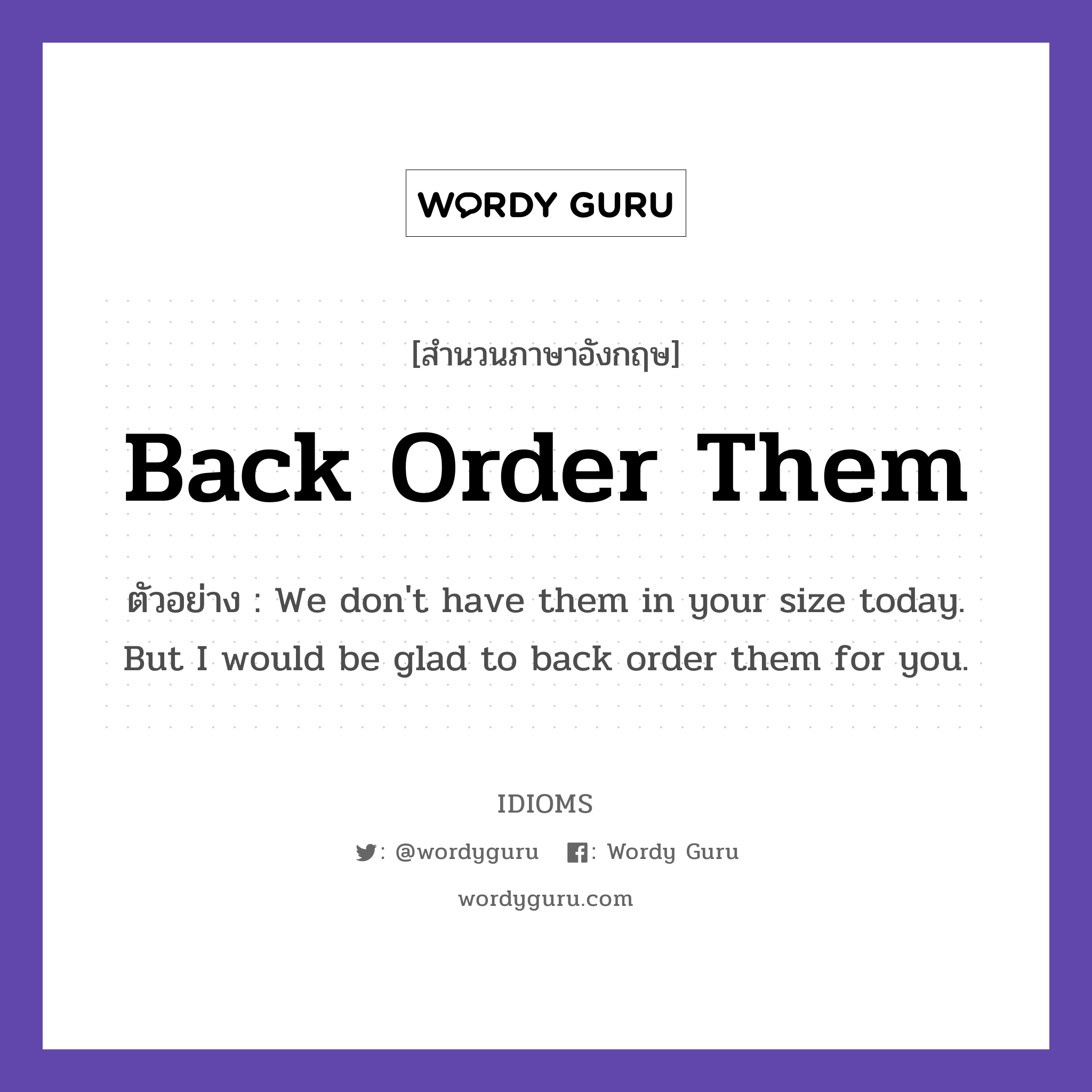 Back Order Them แปลว่า?, สำนวนภาษาอังกฤษ Back Order Them ตัวอย่าง We don&#39;t have them in your size today. But I would be glad to back order them for you.