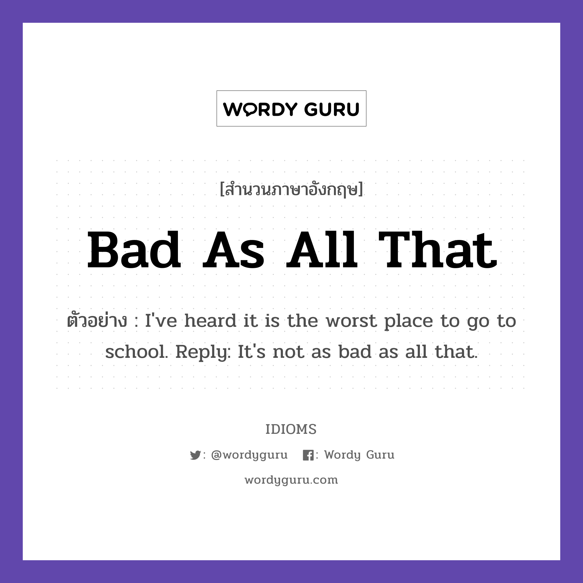 Bad As All That แปลว่า?, สำนวนภาษาอังกฤษ Bad As All That ตัวอย่าง I&#39;ve heard it is the worst place to go to school. Reply: It&#39;s not as bad as all that.