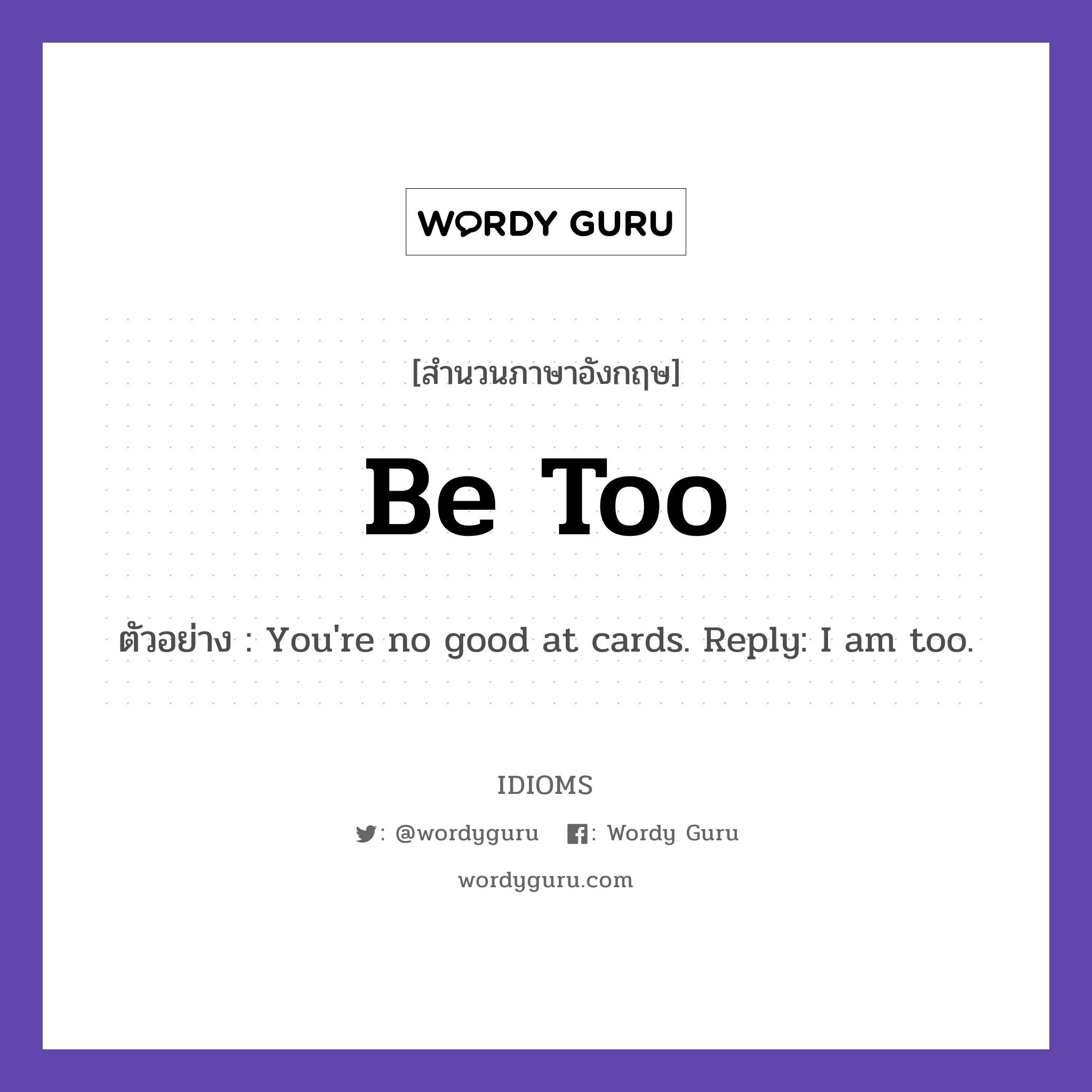 Be Too แปลว่า?, สำนวนภาษาอังกฤษ Be Too ตัวอย่าง You&#39;re no good at cards. Reply: I am too.