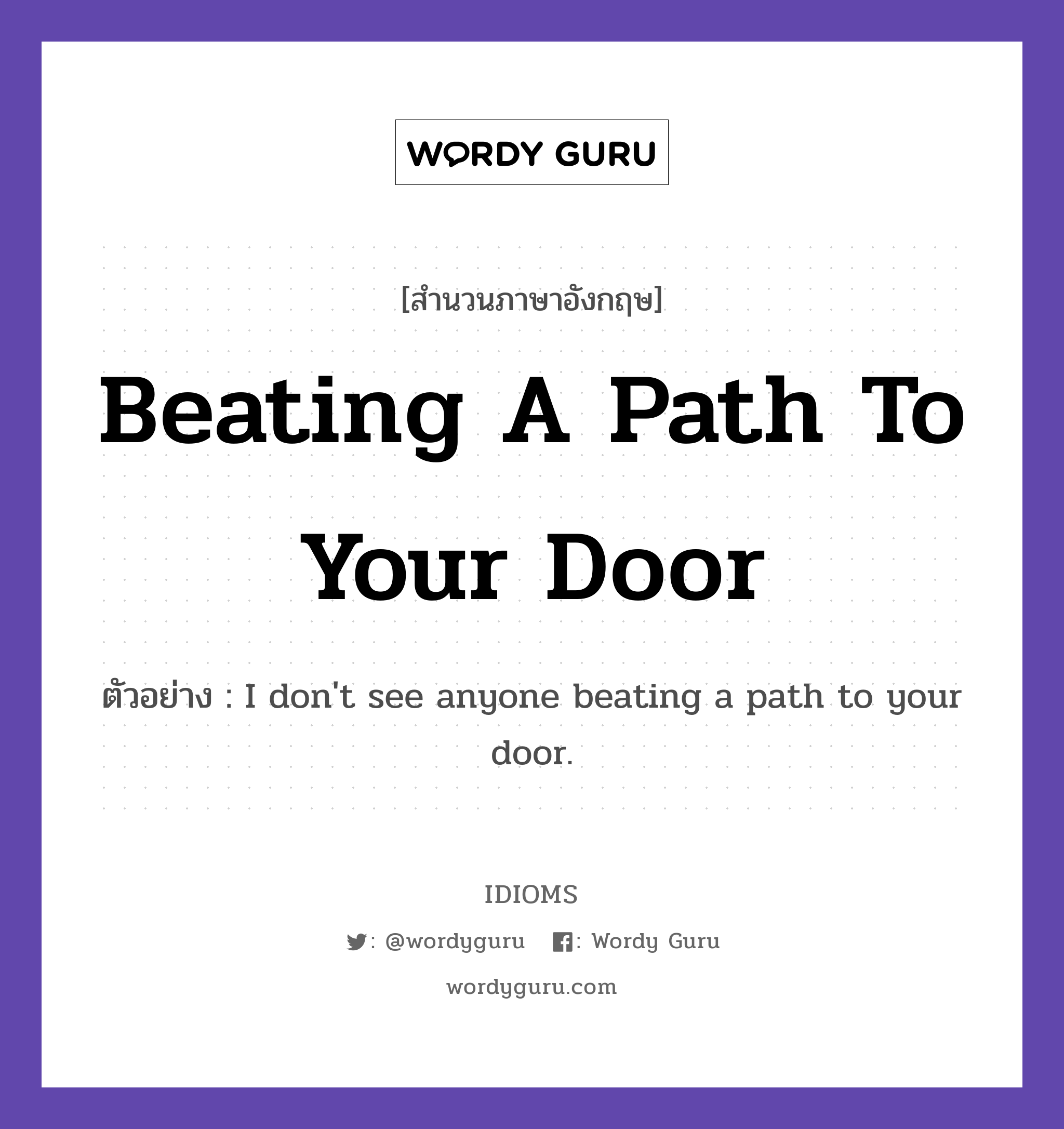 Beating A Path To Your Door แปลว่า?, สำนวนภาษาอังกฤษ Beating A Path To Your Door ตัวอย่าง I don&#39;t see anyone beating a path to your door.