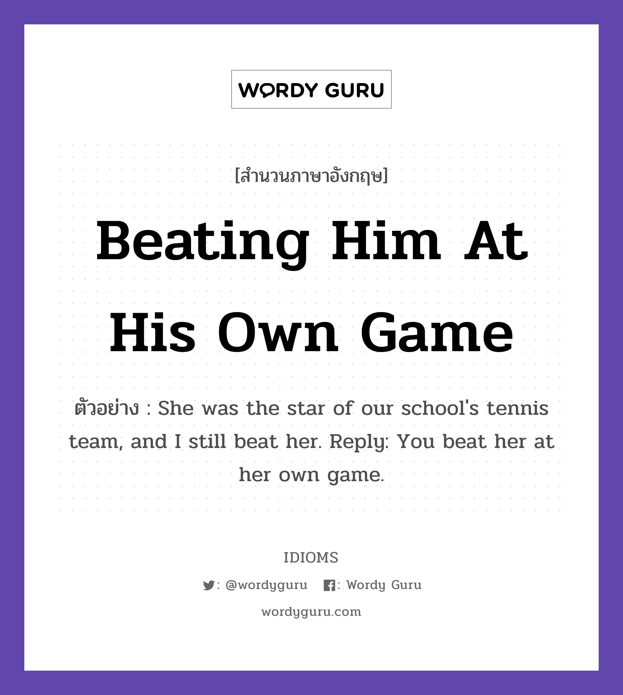 Beating Him At His Own Game แปลว่า?, สำนวนภาษาอังกฤษ Beating Him At His Own Game ตัวอย่าง She was the star of our school&#39;s tennis team, and I still beat her. Reply: You beat her at her own game.