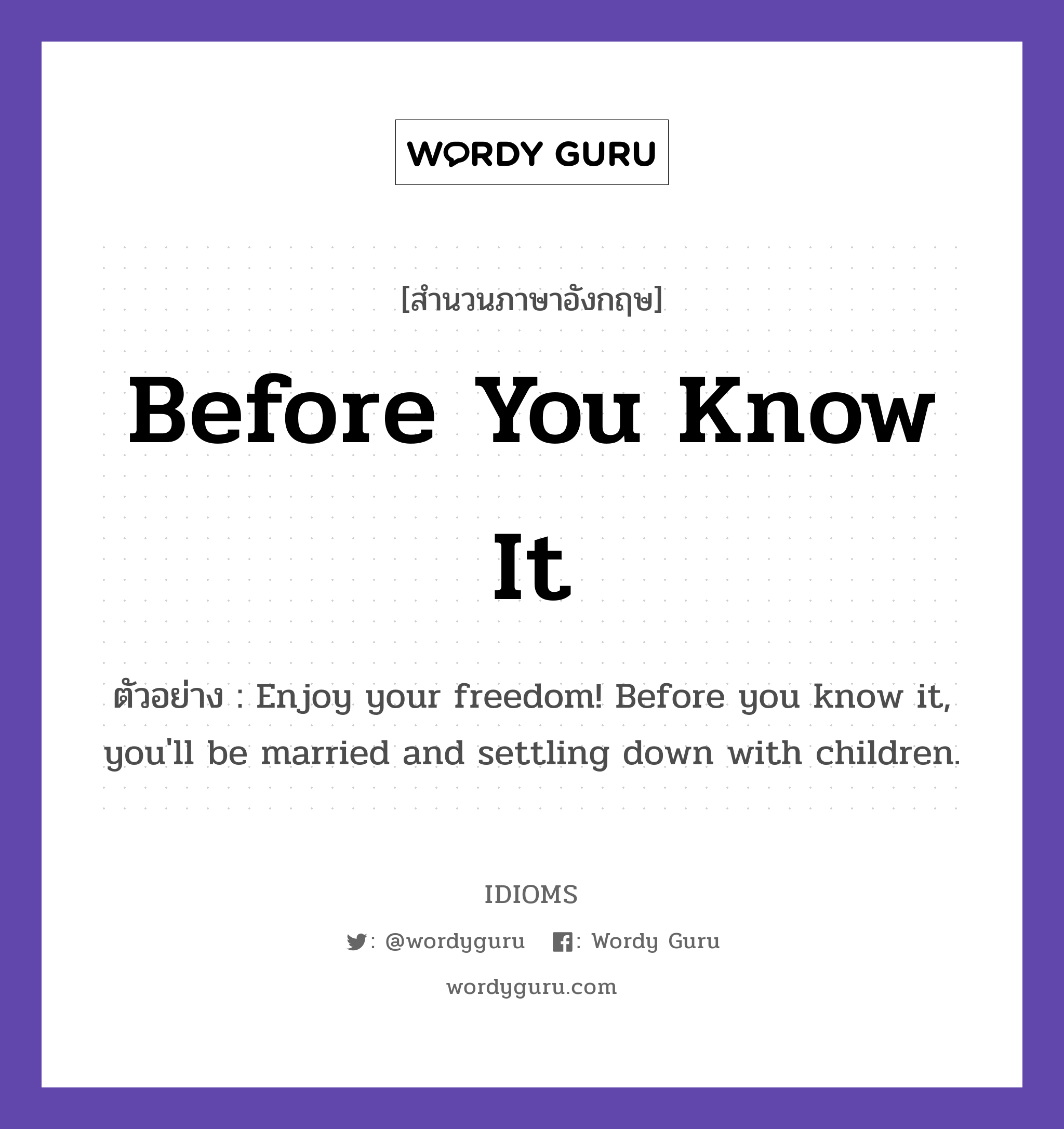 Before You Know It แปลว่า?, สำนวนภาษาอังกฤษ Before You Know It ตัวอย่าง Enjoy your freedom! Before you know it, you&#39;ll be married and settling down with children.