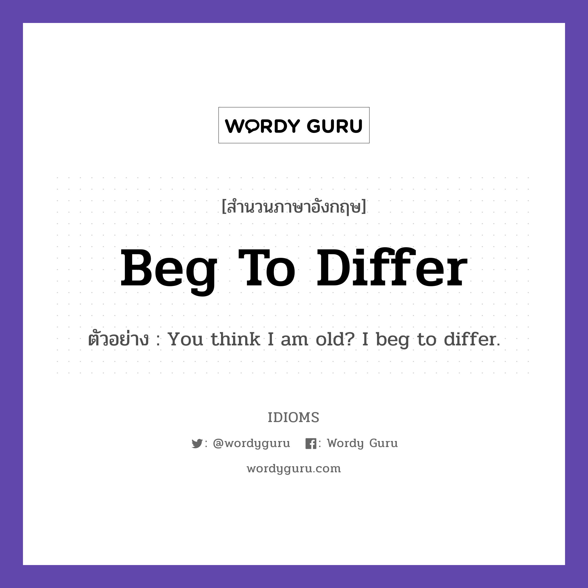 Beg To Differ แปลว่า?, สำนวนภาษาอังกฤษ Beg To Differ ตัวอย่าง You think I am old? I beg to differ.