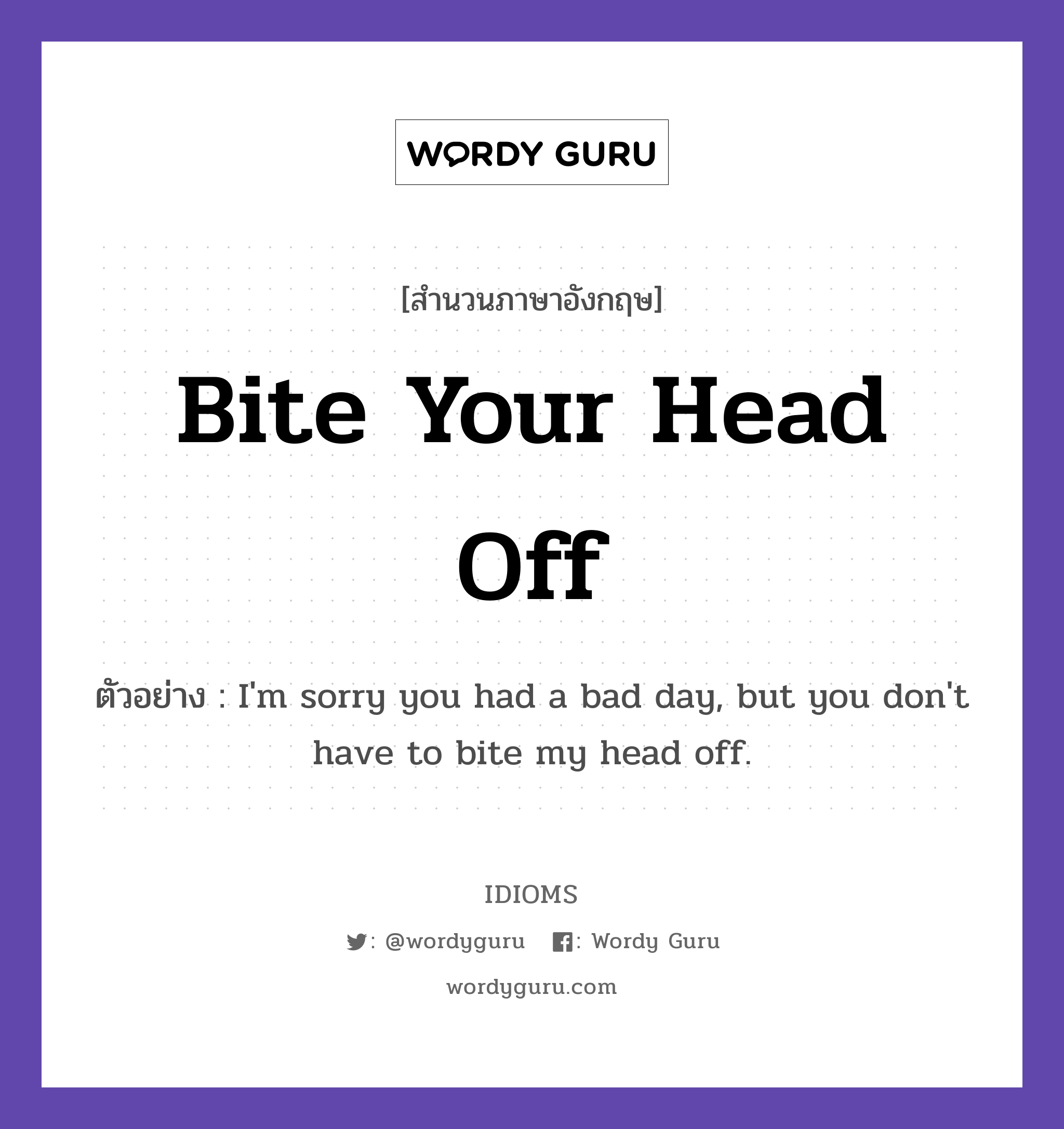 Bite Your Head Off แปลว่า?, สำนวนภาษาอังกฤษ Bite Your Head Off ตัวอย่าง I&#39;m sorry you had a bad day, but you don&#39;t have to bite my head off.