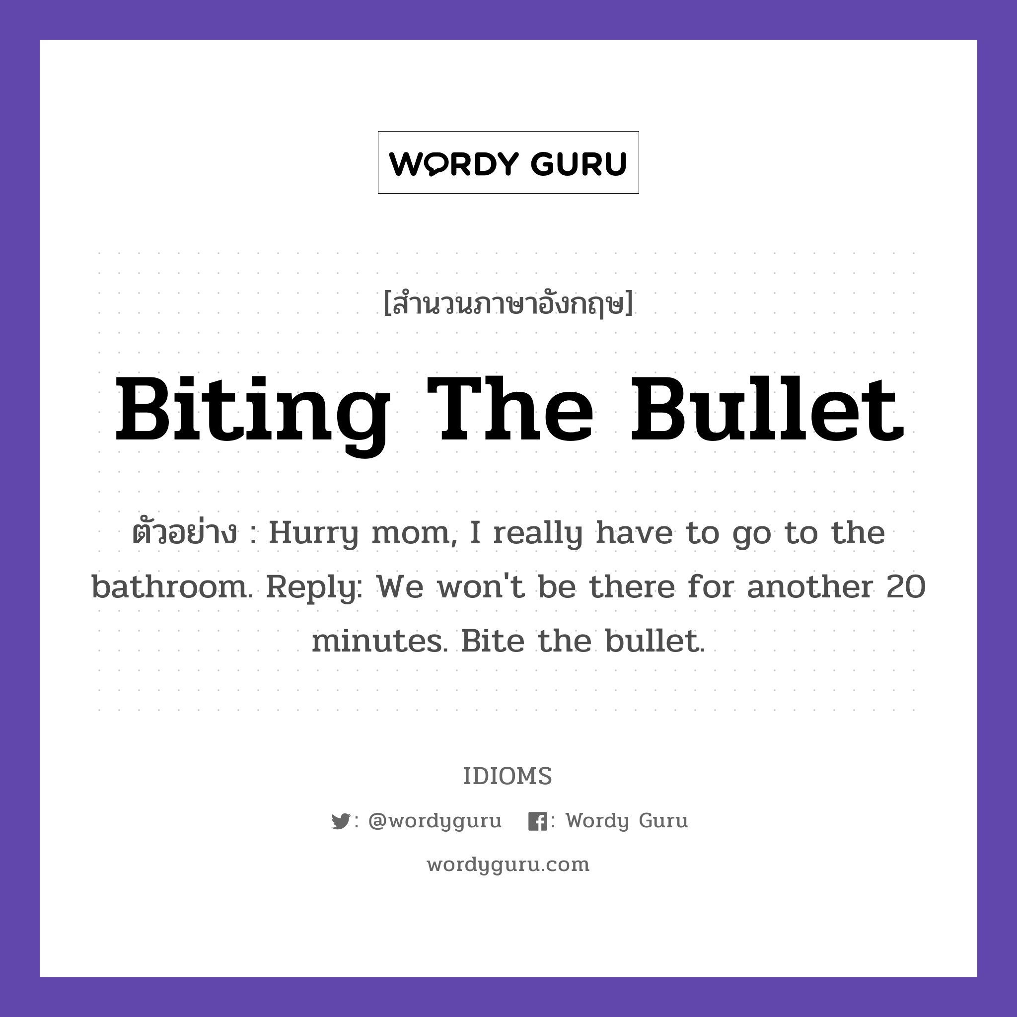 Biting The Bullet แปลว่า?, สำนวนภาษาอังกฤษ Biting The Bullet ตัวอย่าง Hurry mom, I really have to go to the bathroom. Reply: We won&#39;t be there for another 20 minutes. Bite the bullet.