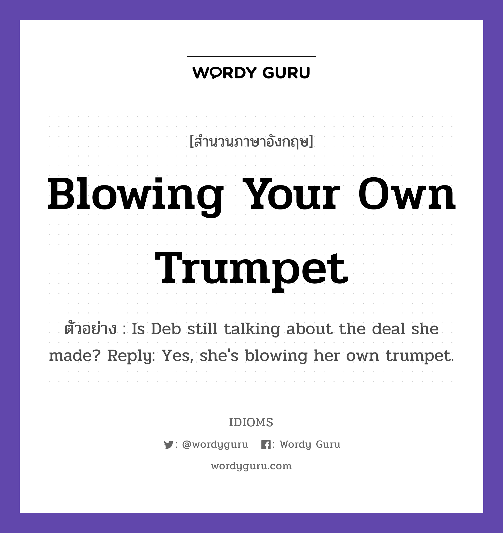 Blowing Your Own Trumpet แปลว่า?, สำนวนภาษาอังกฤษ Blowing Your Own Trumpet ตัวอย่าง Is Deb still talking about the deal she made? Reply: Yes, she&#39;s blowing her own trumpet.