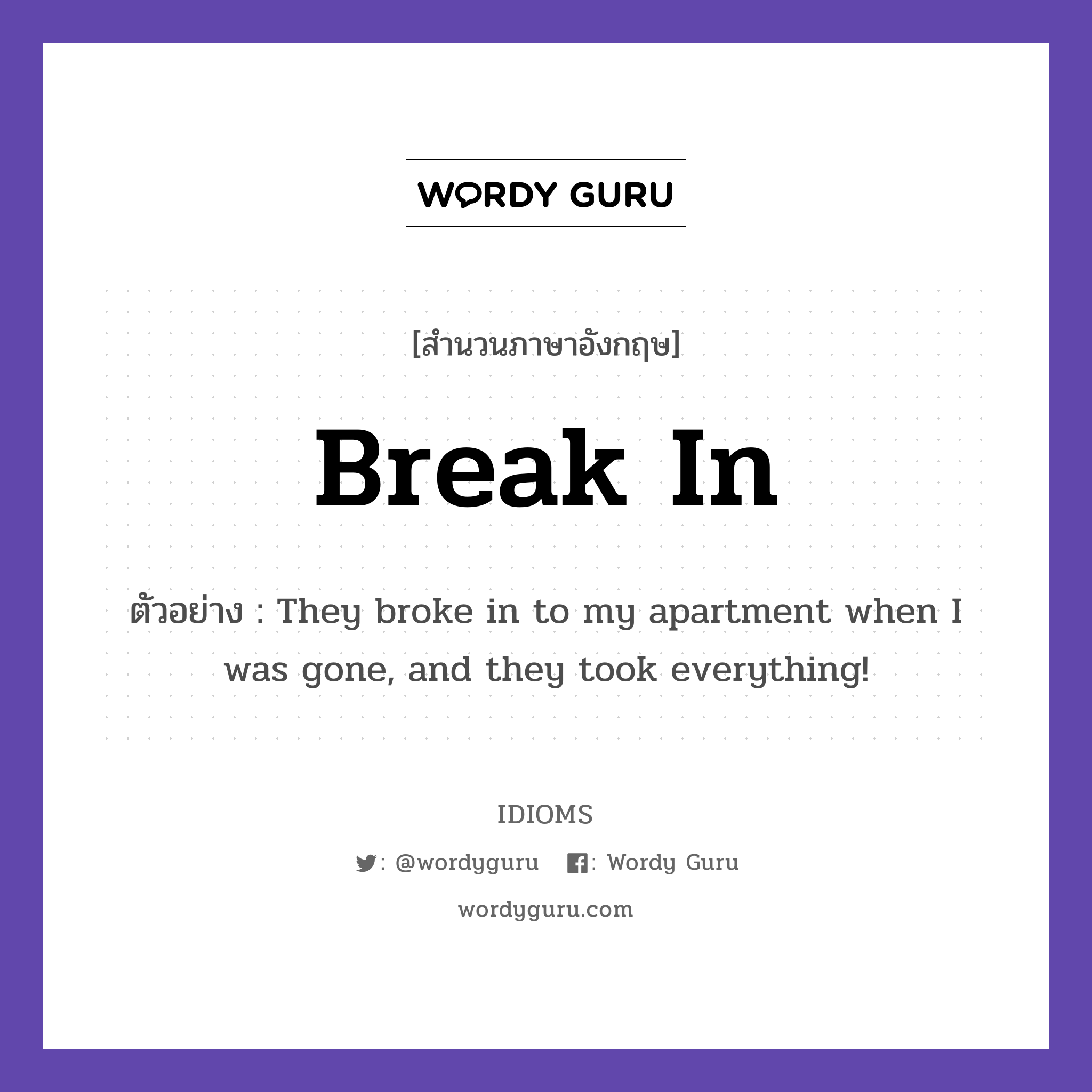 Break In แปลว่า?, สำนวนภาษาอังกฤษ Break In ตัวอย่าง They broke in to my apartment when I was gone, and they took everything!