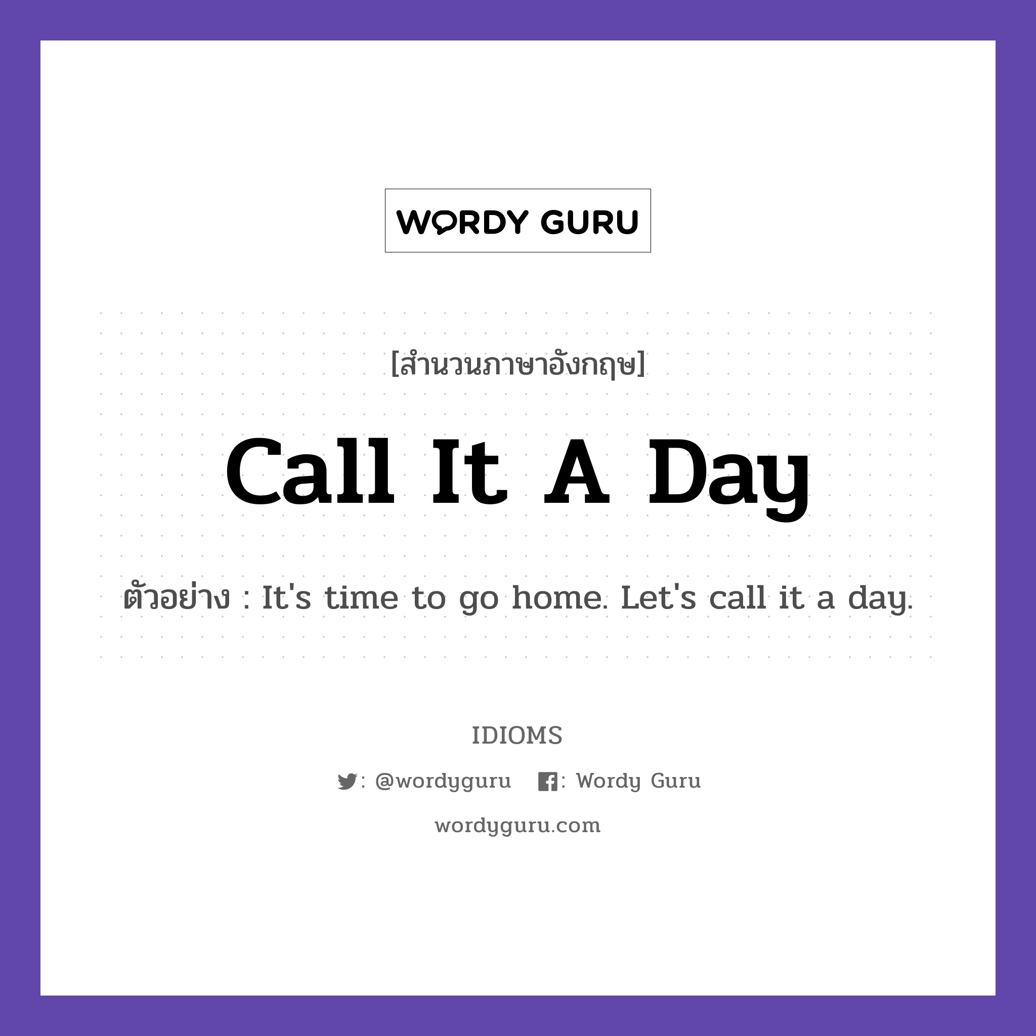 Call It A Day แปลว่า?, สำนวนภาษาอังกฤษ Call It A Day ตัวอย่าง It&#39;s time to go home. Let&#39;s call it a day.