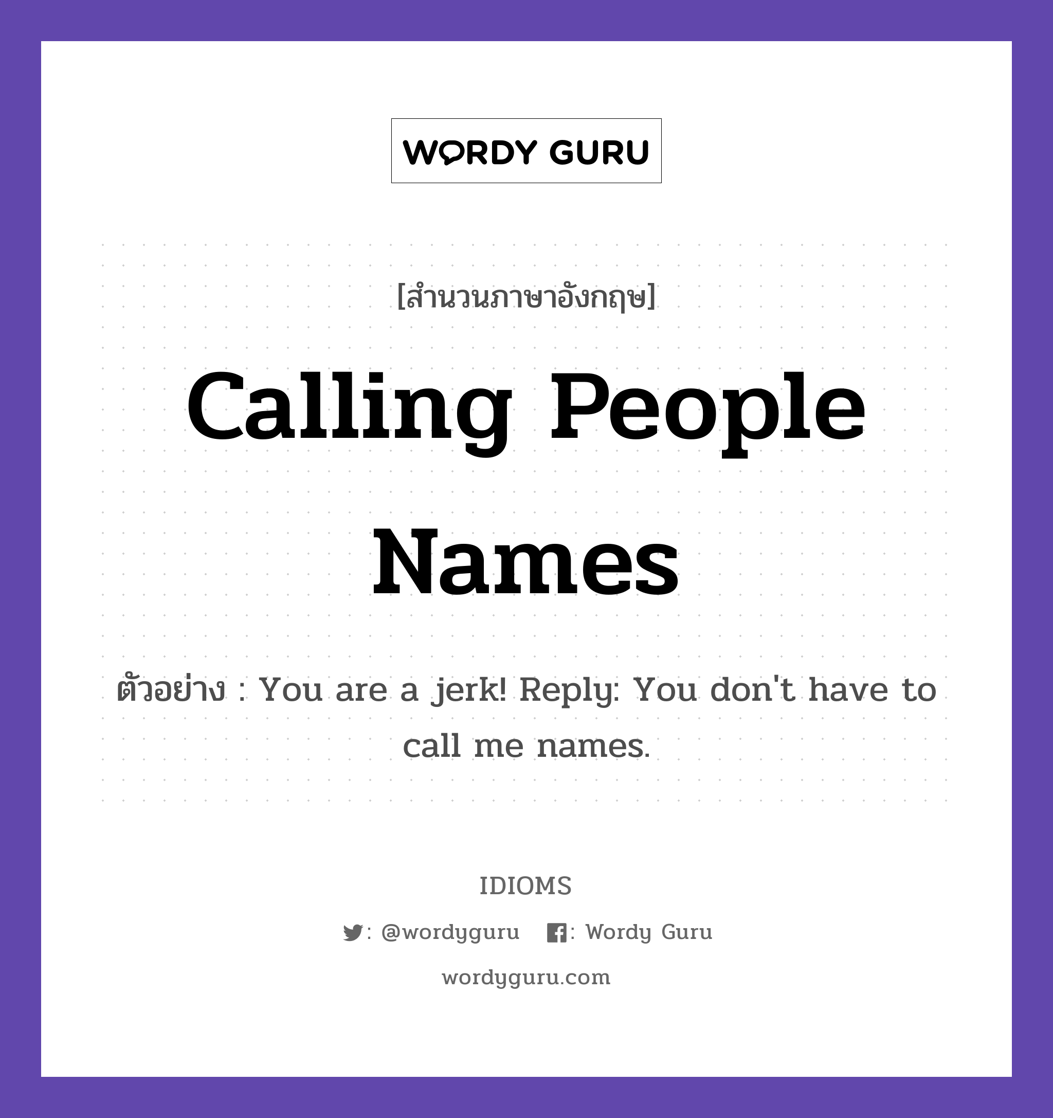 Calling People Names แปลว่า?, สำนวนภาษาอังกฤษ Calling People Names ตัวอย่าง You are a jerk! Reply: You don&#39;t have to call me names.