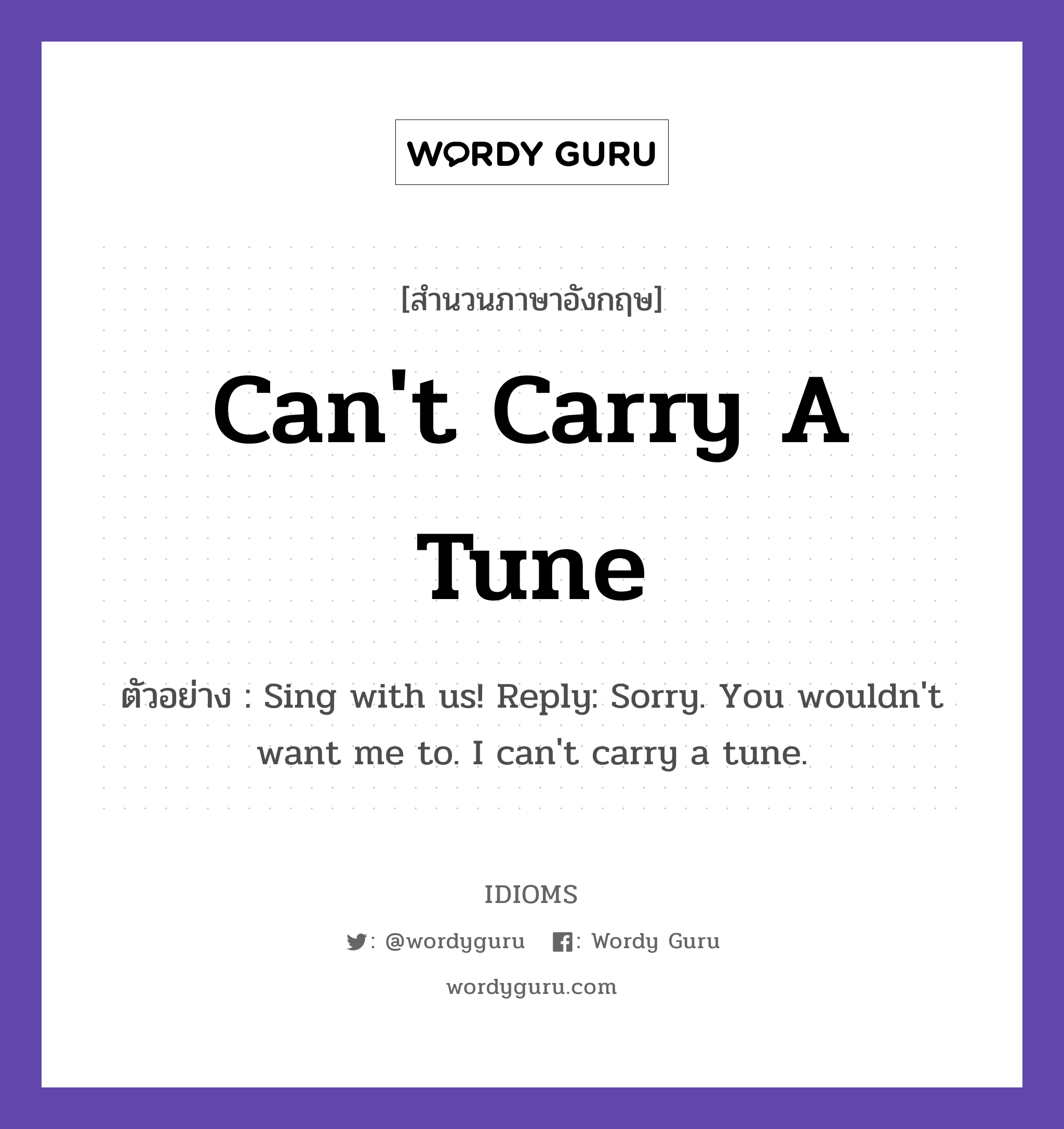 Can&#39;t Carry A Tune แปลว่า?, สำนวนภาษาอังกฤษ Can&#39;t Carry A Tune ตัวอย่าง Sing with us! Reply: Sorry. You wouldn&#39;t want me to. I can&#39;t carry a tune.