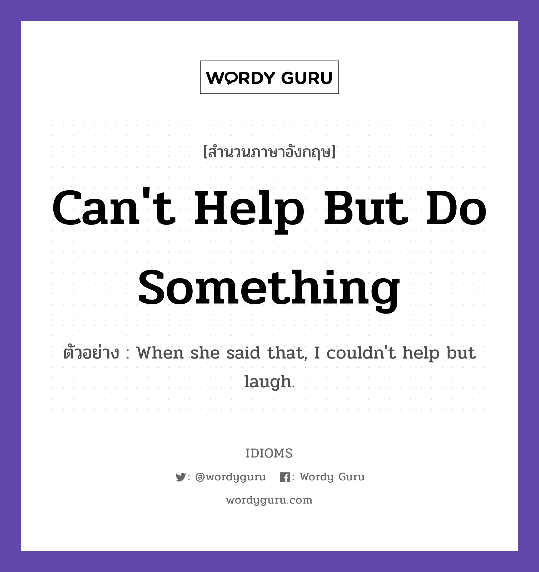 Can&#39;t Help But Do Something แปลว่า?, สำนวนภาษาอังกฤษ Can&#39;t Help But Do Something ตัวอย่าง When she said that, I couldn&#39;t help but laugh.