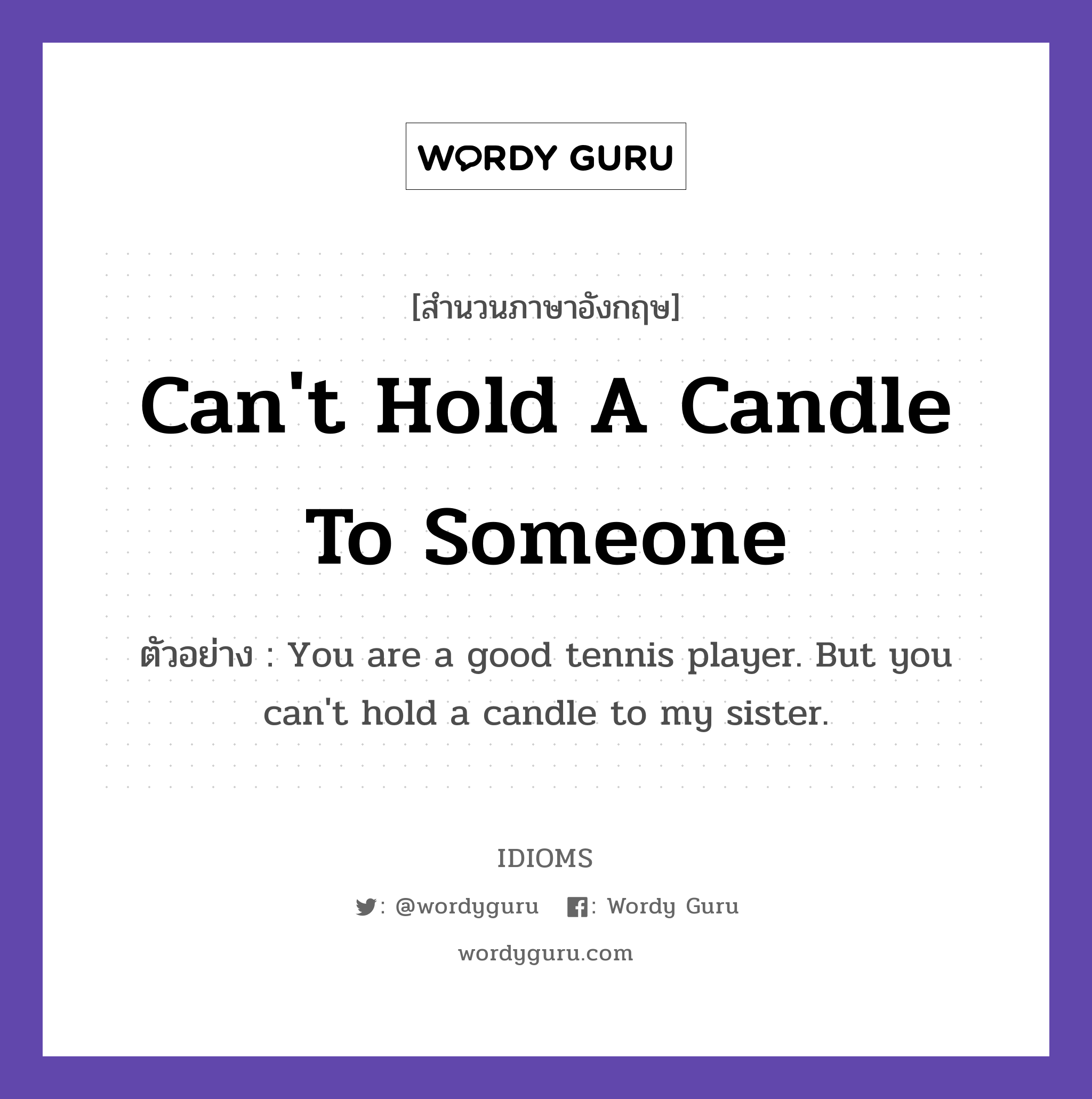 Can&#39;t Hold A Candle To Someone แปลว่า?, สำนวนภาษาอังกฤษ Can&#39;t Hold A Candle To Someone ตัวอย่าง You are a good tennis player. But you can&#39;t hold a candle to my sister.