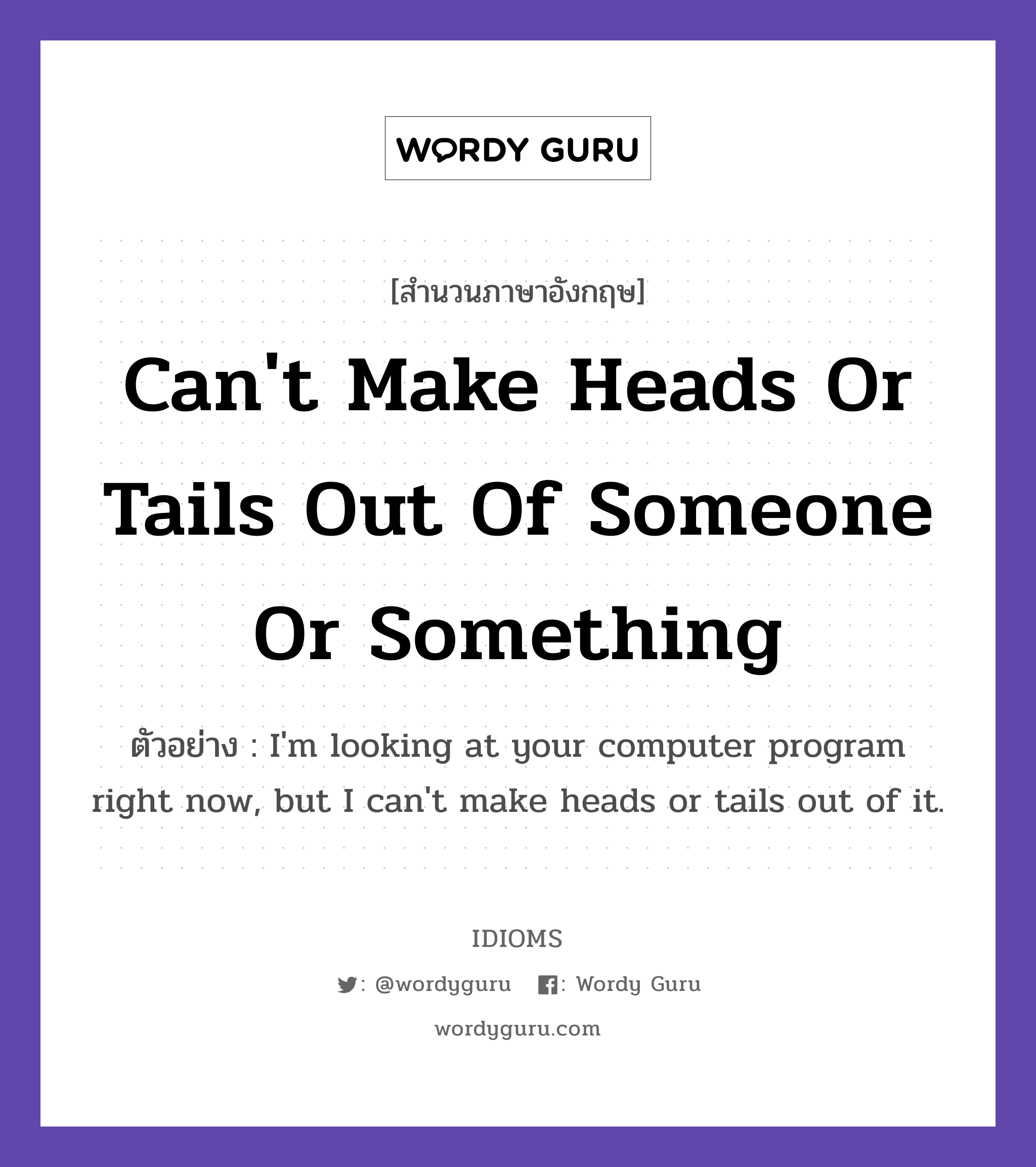 Can&#39;t Make Heads Or Tails Out Of Someone Or Something แปลว่า?, สำนวนภาษาอังกฤษ Can&#39;t Make Heads Or Tails Out Of Someone Or Something ตัวอย่าง I&#39;m looking at your computer program right now, but I can&#39;t make heads or tails out of it.