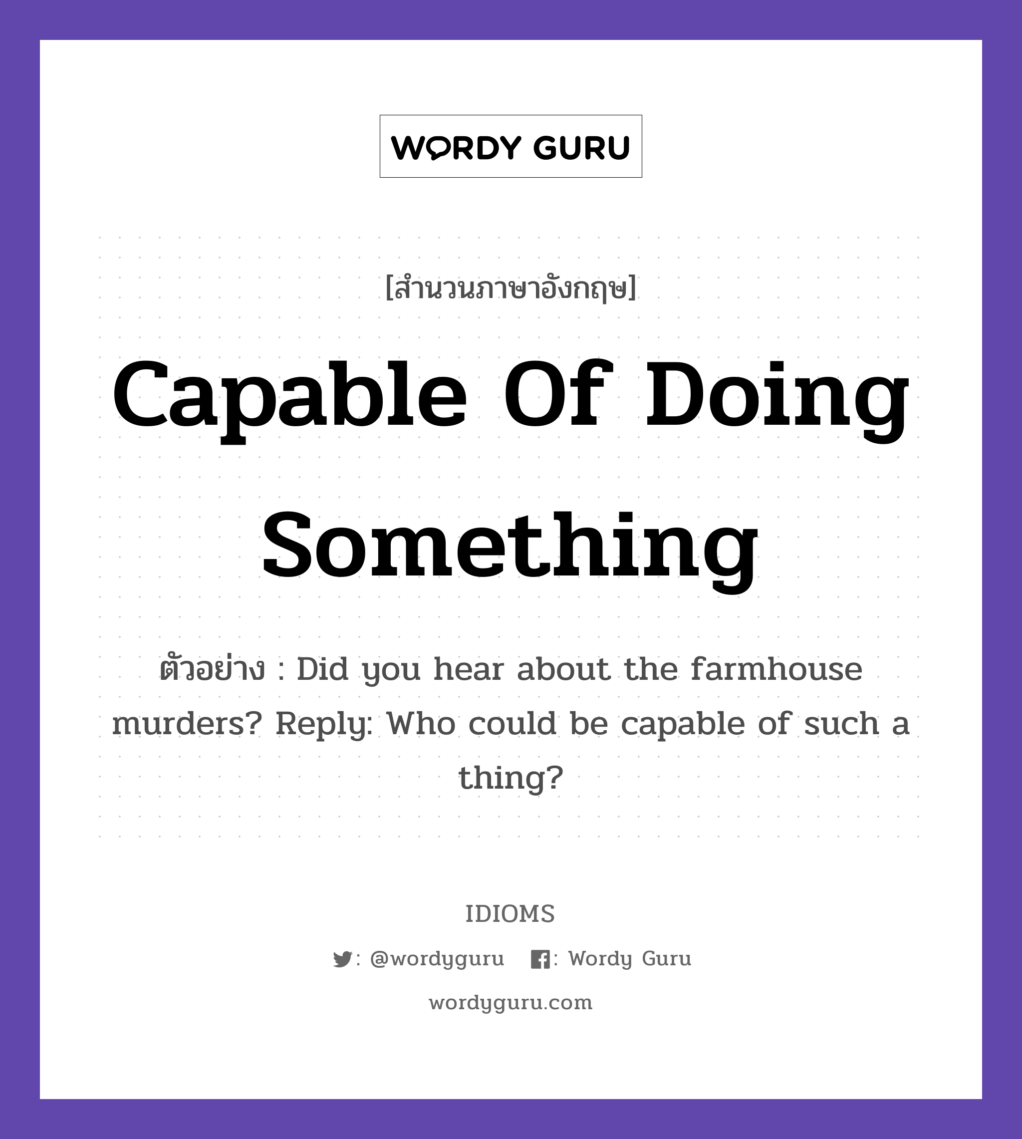 Capable Of Doing Something แปลว่า?, สำนวนภาษาอังกฤษ Capable Of Doing Something ตัวอย่าง Did you hear about the farmhouse murders? Reply: Who could be capable of such a thing?