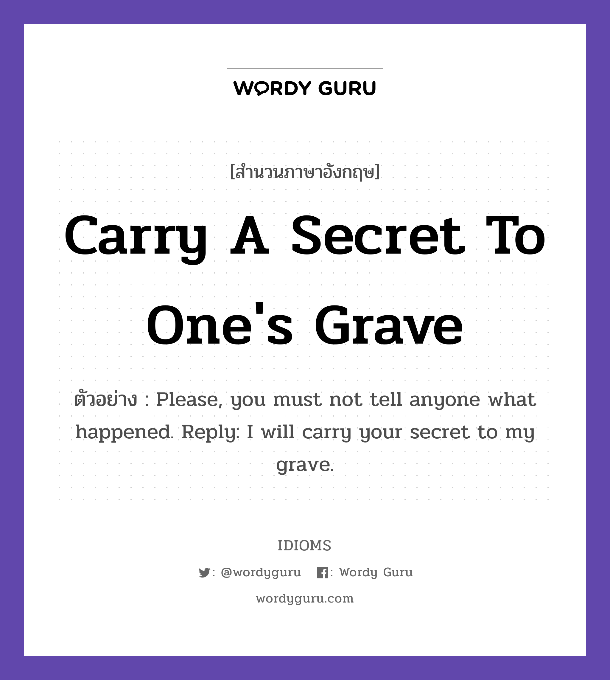 Carry A Secret To One&#39;s Grave แปลว่า?, สำนวนภาษาอังกฤษ Carry A Secret To One&#39;s Grave ตัวอย่าง Please, you must not tell anyone what happened. Reply: I will carry your secret to my grave.