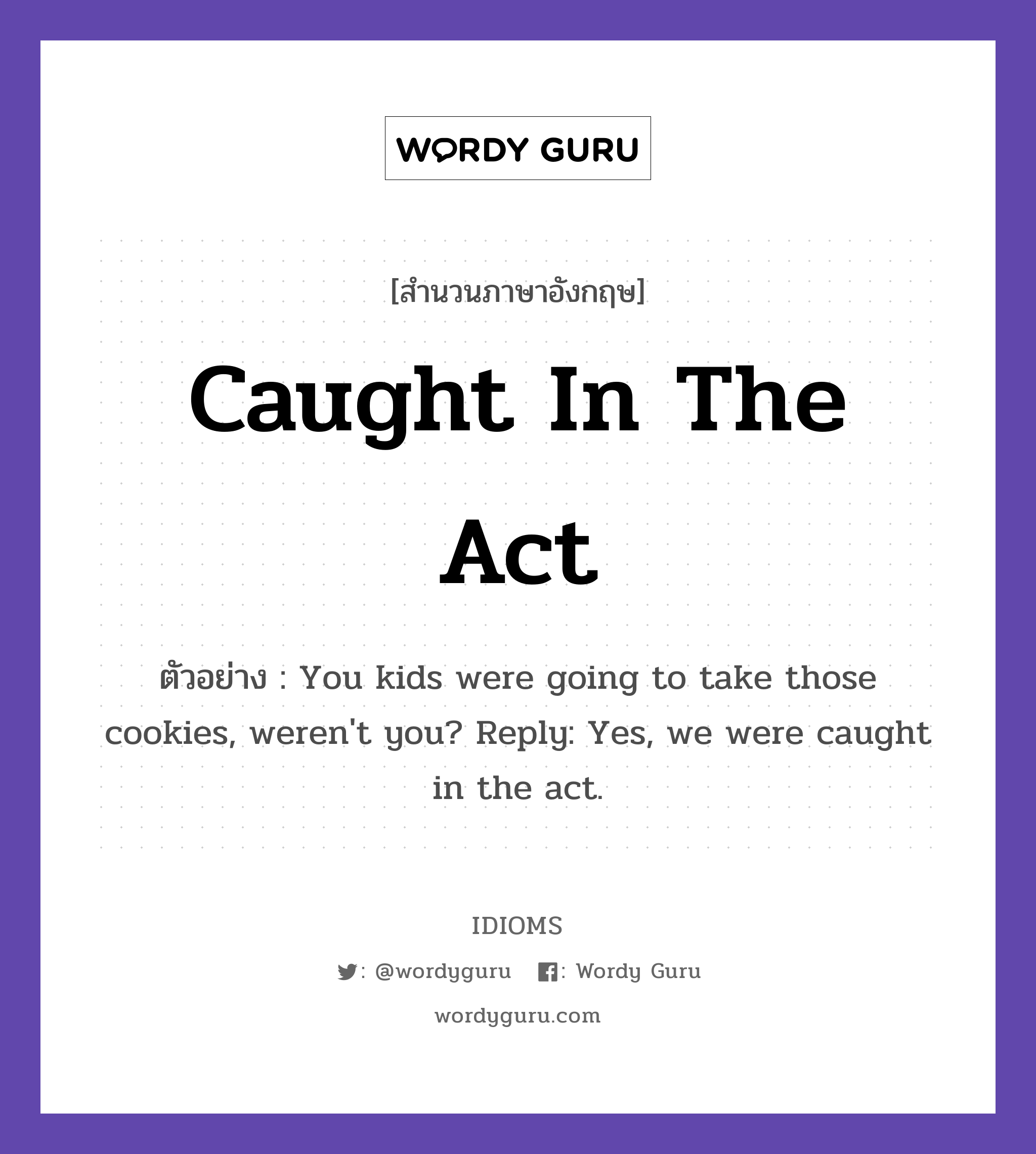 Caught In The Act แปลว่า?, สำนวนภาษาอังกฤษ Caught In The Act ตัวอย่าง You kids were going to take those cookies, weren&#39;t you? Reply: Yes, we were caught in the act.