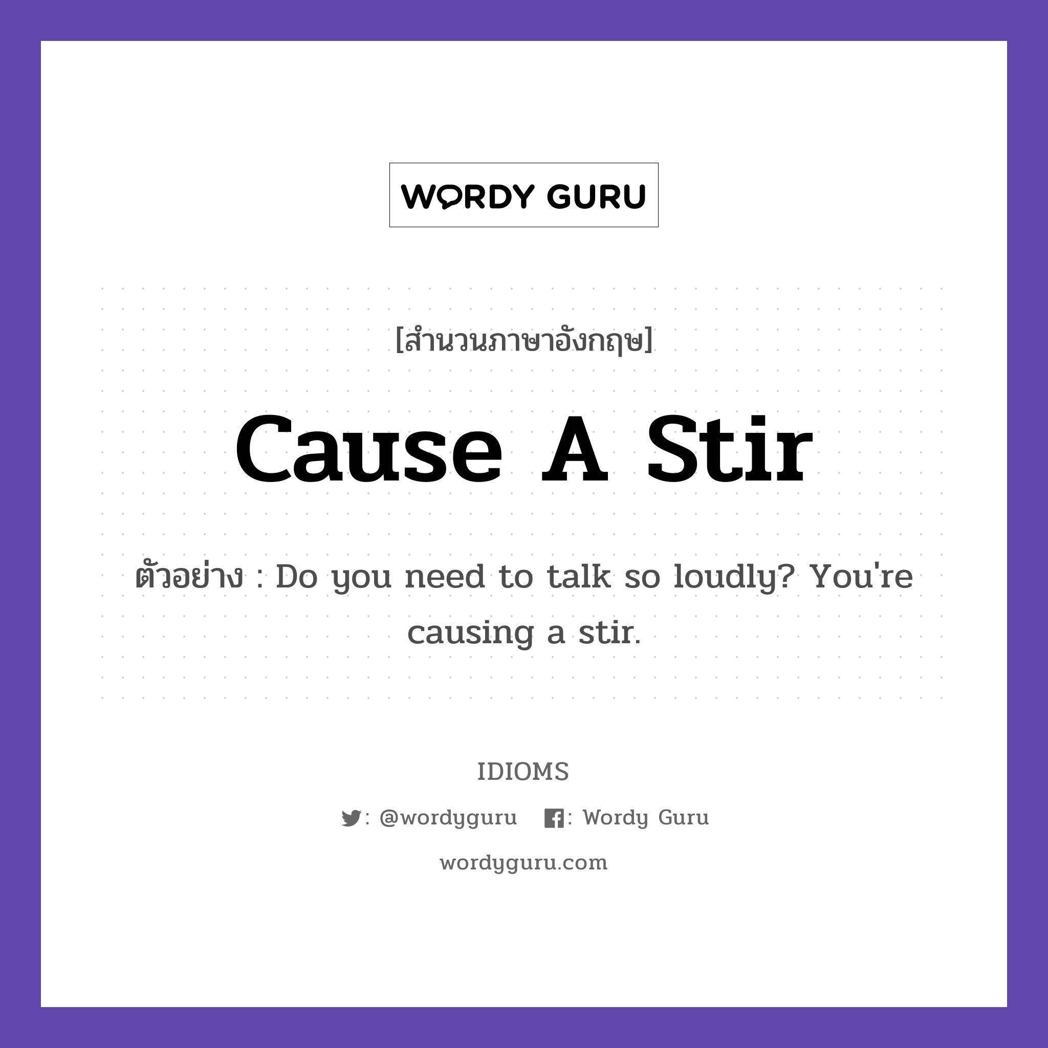 Cause A Stir แปลว่า?, สำนวนภาษาอังกฤษ Cause A Stir ตัวอย่าง Do you need to talk so loudly? You&#39;re causing a stir.