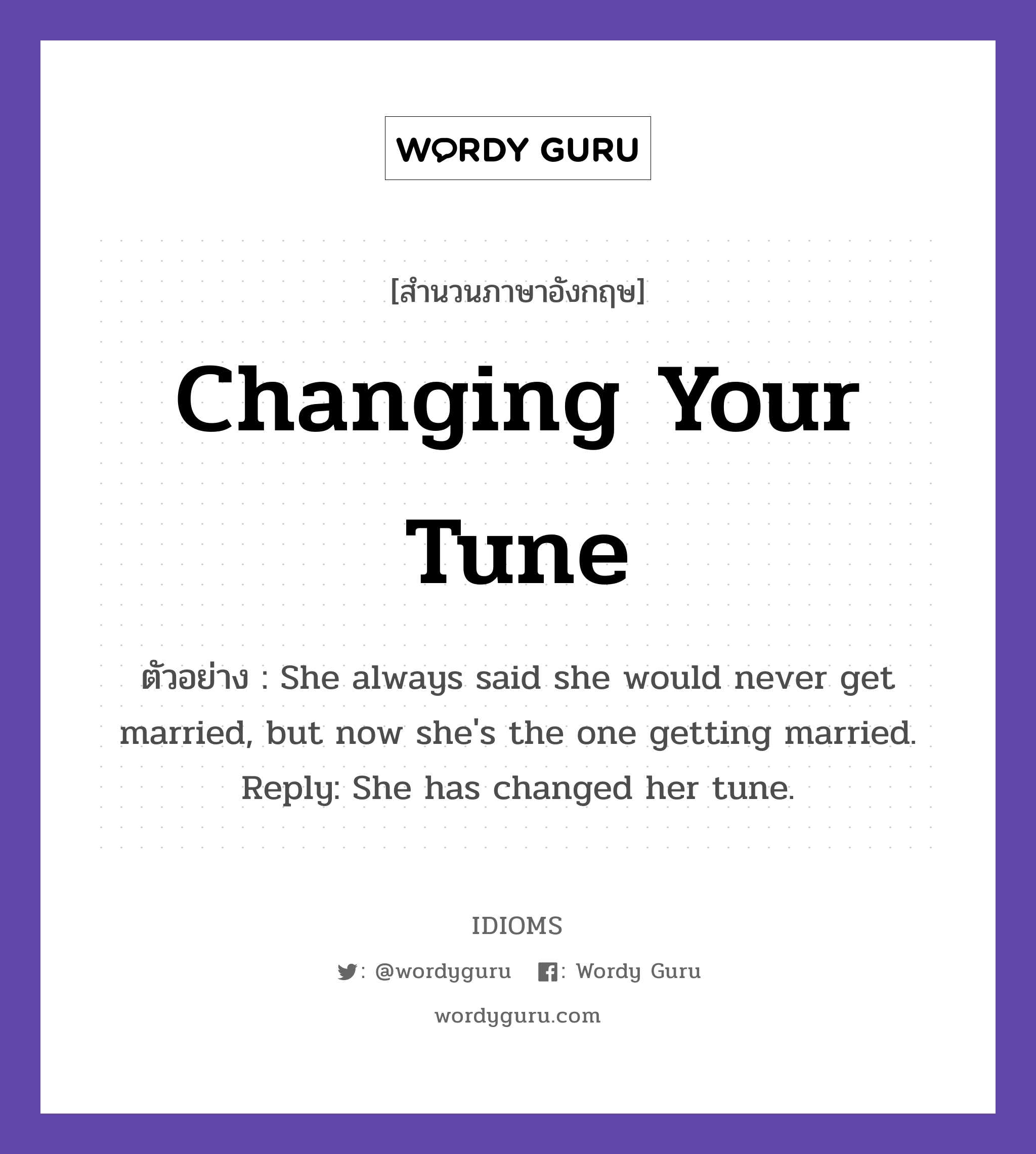 Changing Your Tune แปลว่า?, สำนวนภาษาอังกฤษ Changing Your Tune ตัวอย่าง She always said she would never get married, but now she&#39;s the one getting married. Reply: She has changed her tune.