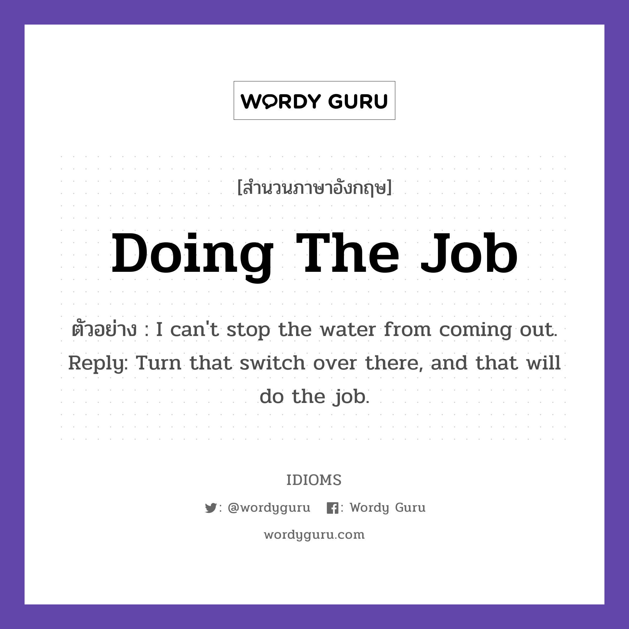 Doing The Job แปลว่า?, สำนวนภาษาอังกฤษ Doing The Job ตัวอย่าง I can&#39;t stop the water from coming out. Reply: Turn that switch over there, and that will do the job.