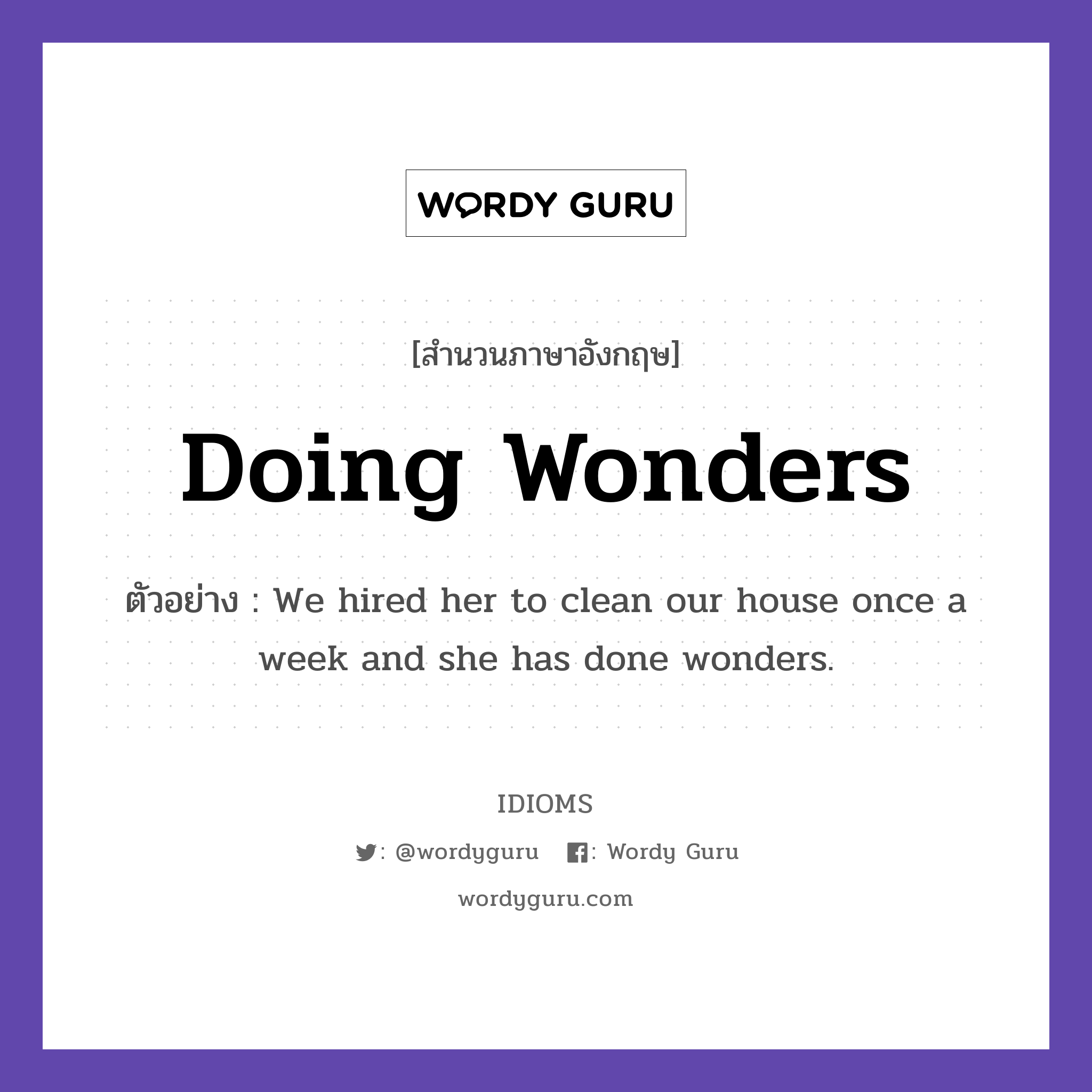 Doing Wonders แปลว่า?, สำนวนภาษาอังกฤษ Doing Wonders ตัวอย่าง We hired her to clean our house once a week and she has done wonders.