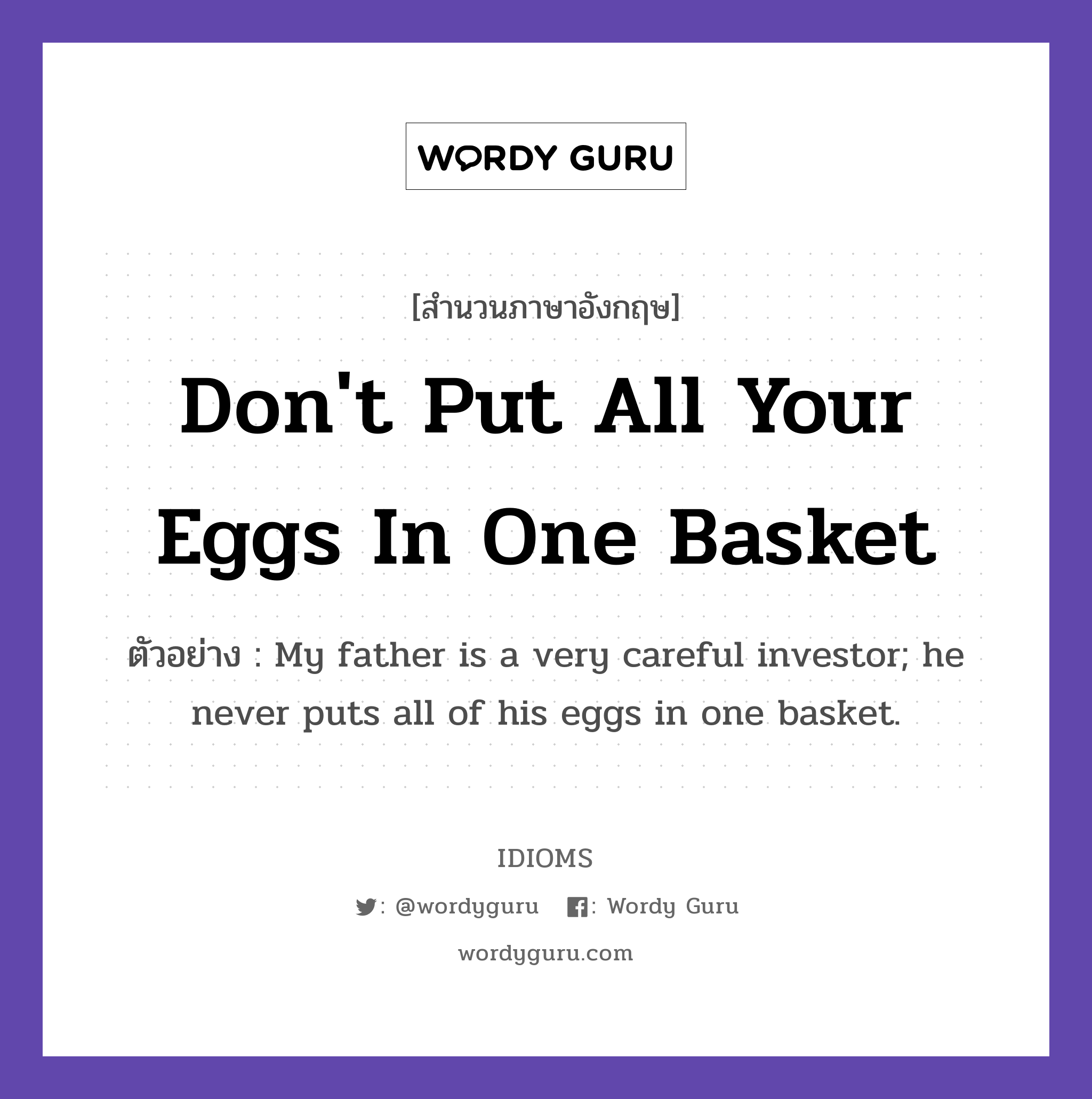 Don&#39;t Put All Your Eggs In One Basket แปลว่า?, สำนวนภาษาอังกฤษ Don&#39;t Put All Your Eggs In One Basket ตัวอย่าง My father is a very careful investor; he never puts all of his eggs in one basket.