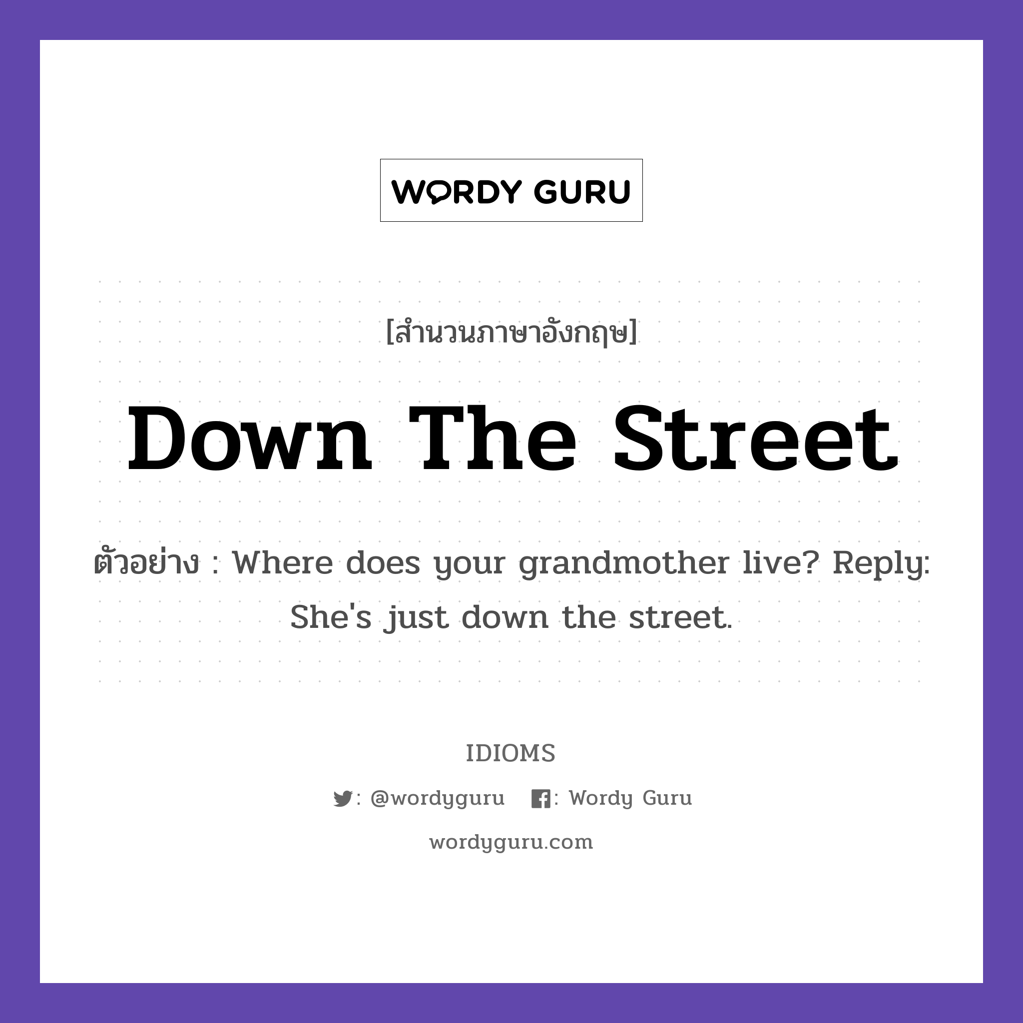 Down The Street แปลว่า?, สำนวนภาษาอังกฤษ Down The Street ตัวอย่าง Where does your grandmother live? Reply: She&#39;s just down the street.